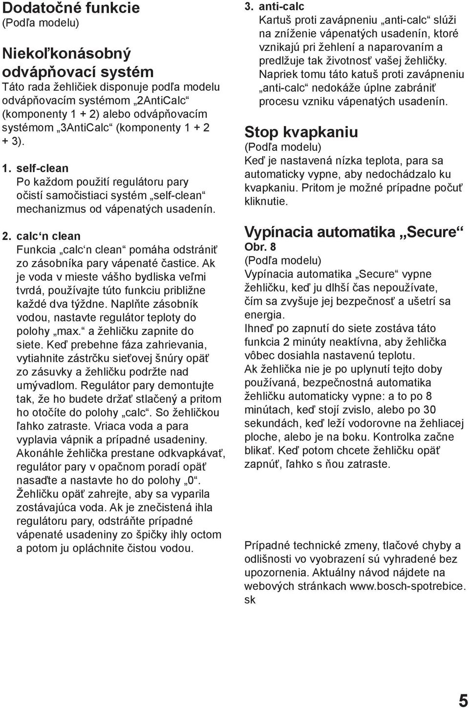 Ak je voda v mieste vášho bydliska veľmi tvrdá, používajte túto funkciu približne každé dva týždne. Naplňte zásobník vodou, nastavte regulátor teploty do polohy max. a žehličku zapnite do siete.