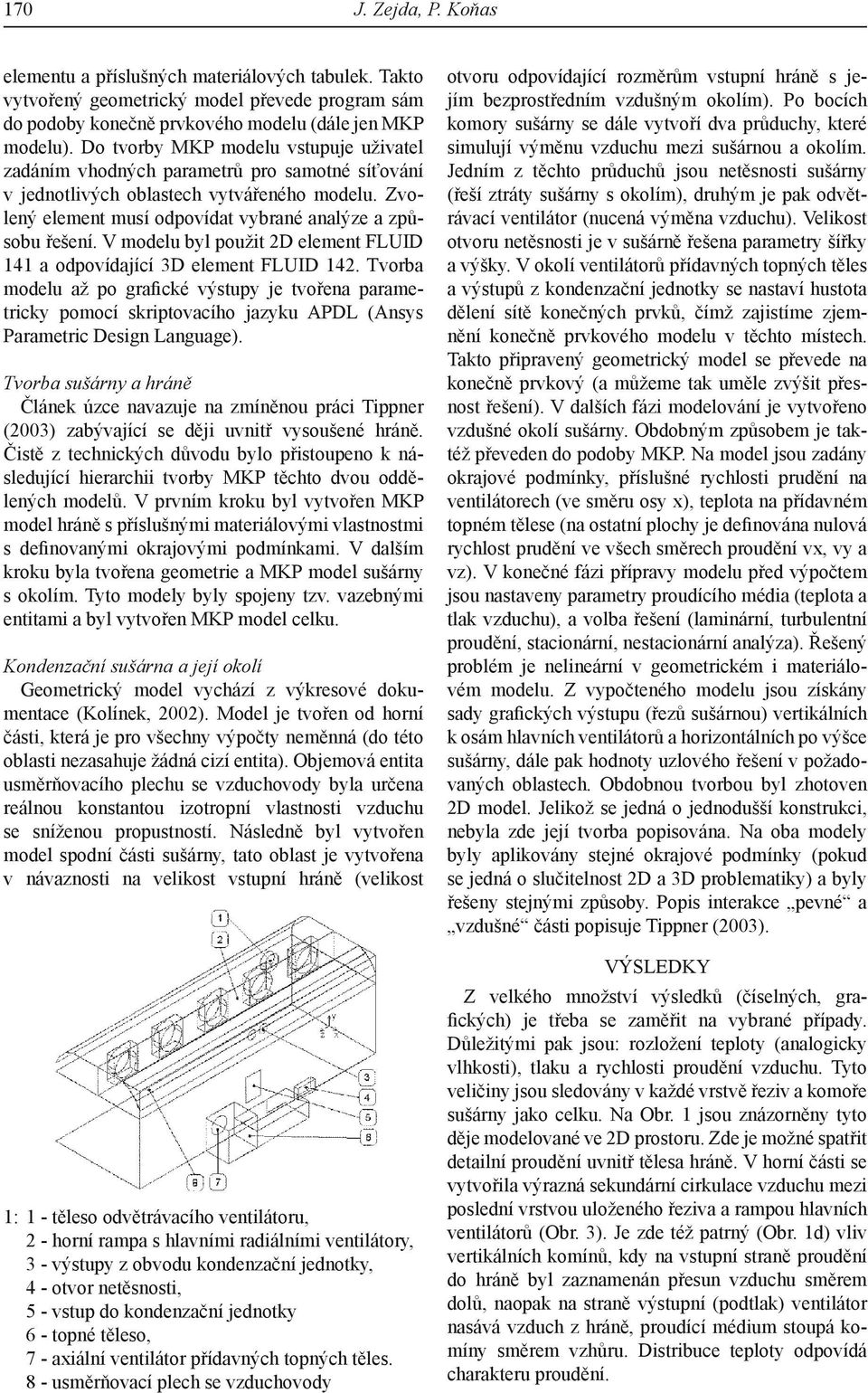 V modelu byl použit 2D element FLUID 141 a odpovídající 3D element FLUID 142.