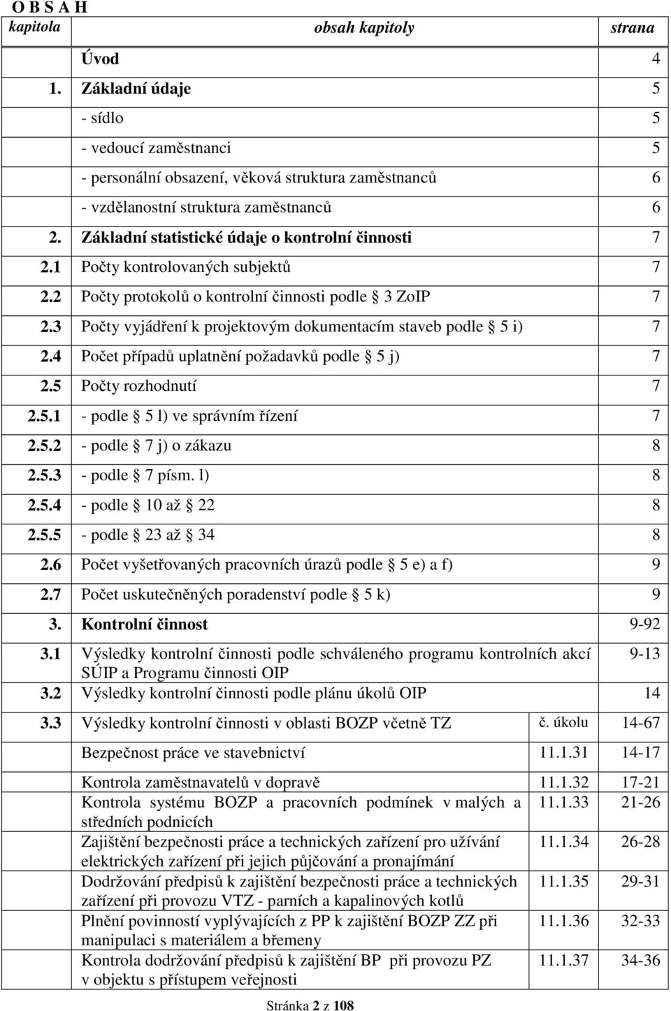 3 Počty vyjádření k projektovým dokumentacím staveb podle 5 i) 7 2.4 Počet případů uplatnění požadavků podle 5 j) 7 2.5 Počty rozhodnutí 7 2.5.1 - podle 5 l) ve správním řízení 7 2.5.2 - podle 7 j) o zákazu 8 2.