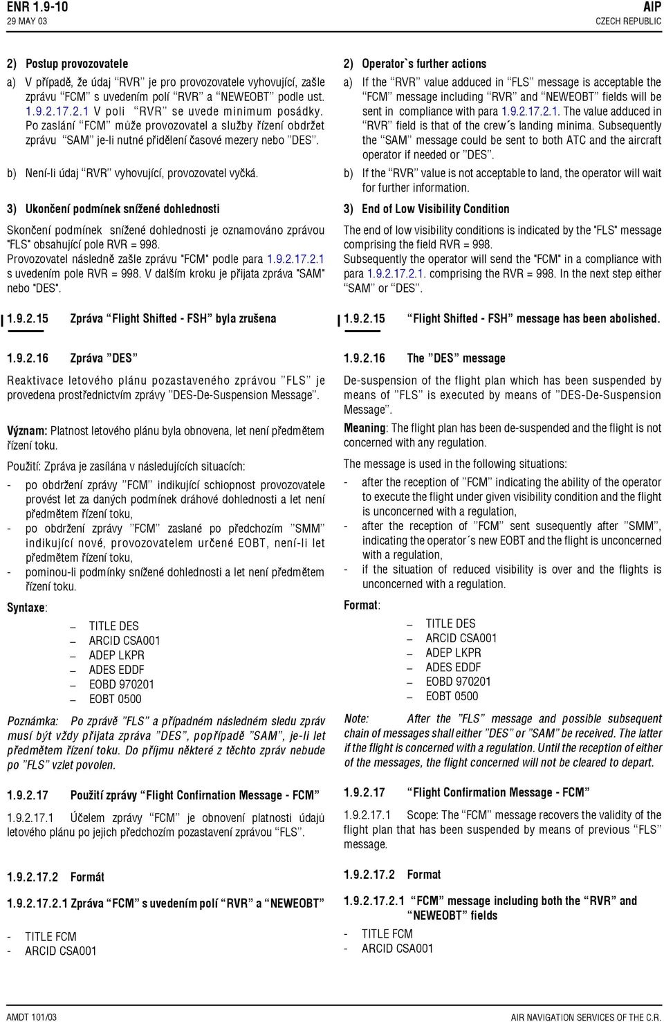 3) Ukončení podmínek snížené dohlednosti Skončení podmínek snížené dohlednosti je oznamováno zprávou "FLS" obsahující pole RVR = 998. Provozovatel následně zašle zprávu "FCM" podle para 1.9.2.
