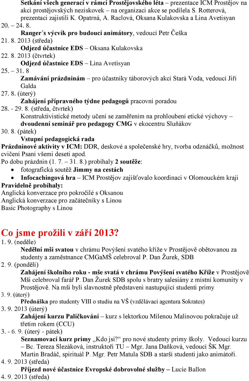 31. 8 Zamávání prázdninám pro účastníky táborových akcí Stará Voda, vedoucí Jiří Galda 27. 8. (úterý) Zahájení přípravného týdne pedagogů pracovní poradou 28. - 29. 8. (středa, čtvrtek) Konstruktivistické metody učení se zaměřením na prohloubení etické výchovy dvoudenní seminář pro pedagogy CMG v ekocentru Sluňákov 30.