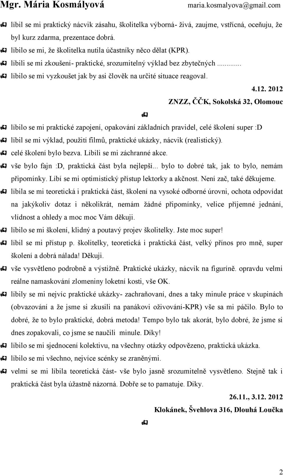 2012 ZNZZ, ČČK, Sokolská 32, Olomouc líbilo se mi praktické zapojení, opakování základních pravidel, celé školení super :D líbil se mi výklad, použití filmů, praktické ukázky, nácvik (realistický).