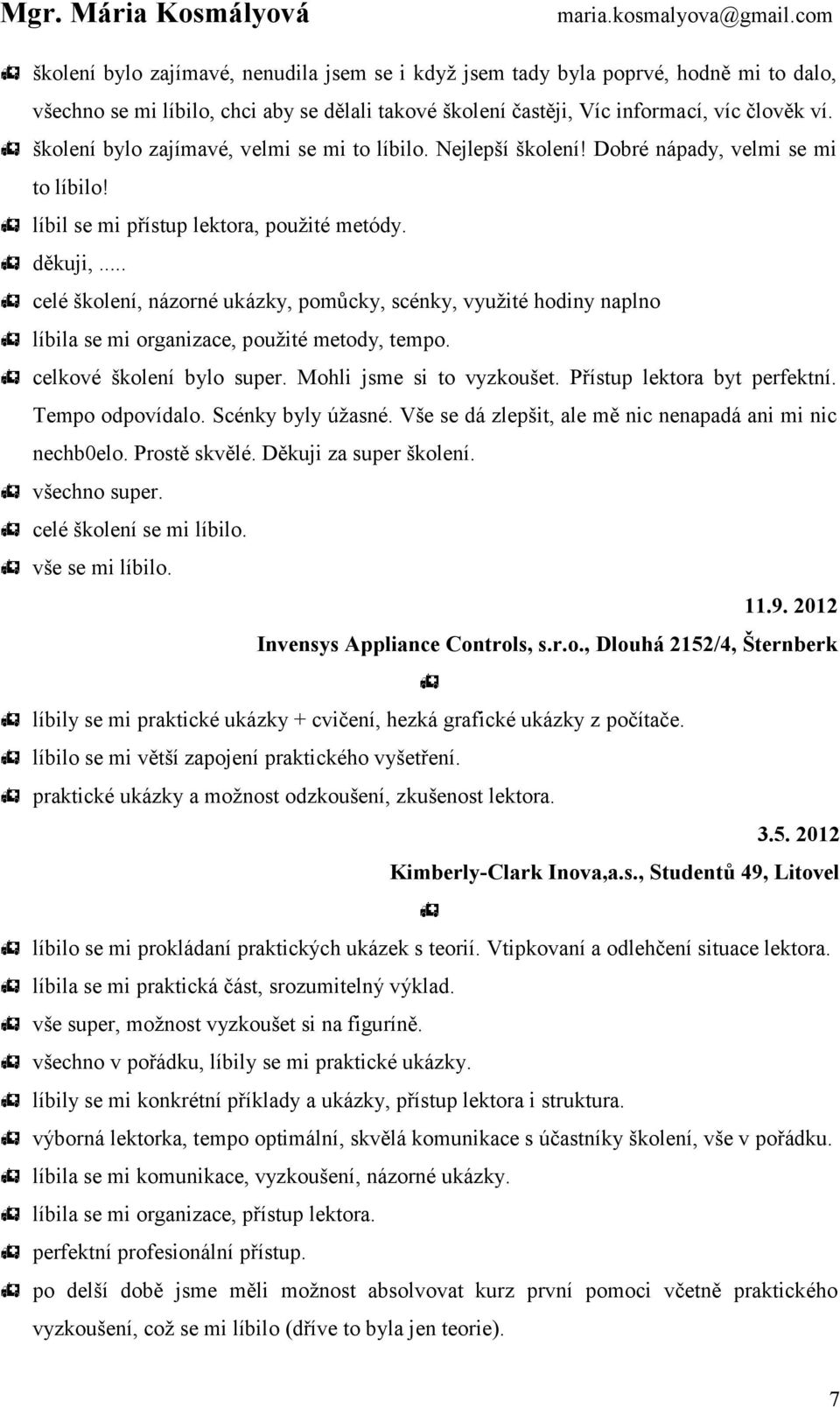 .. celé školení, názorné ukázky, pomůcky, scénky, využité hodiny naplno líbila se mi organizace, použité metody, tempo. celkové školení bylo super. Mohli jsme si to vyzkoušet.