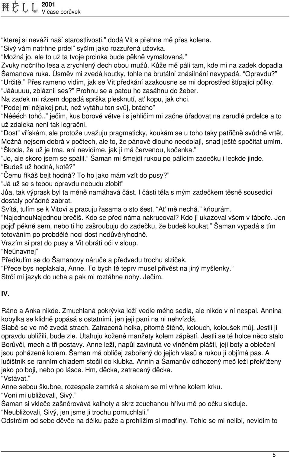 Přes rameno vidím, jak se Vit předkání azakousne se mi doprostřed štípající půlky. Jááuuuu, zbláznil ses? Prohnu se a patou ho zasáhnu do žeber.