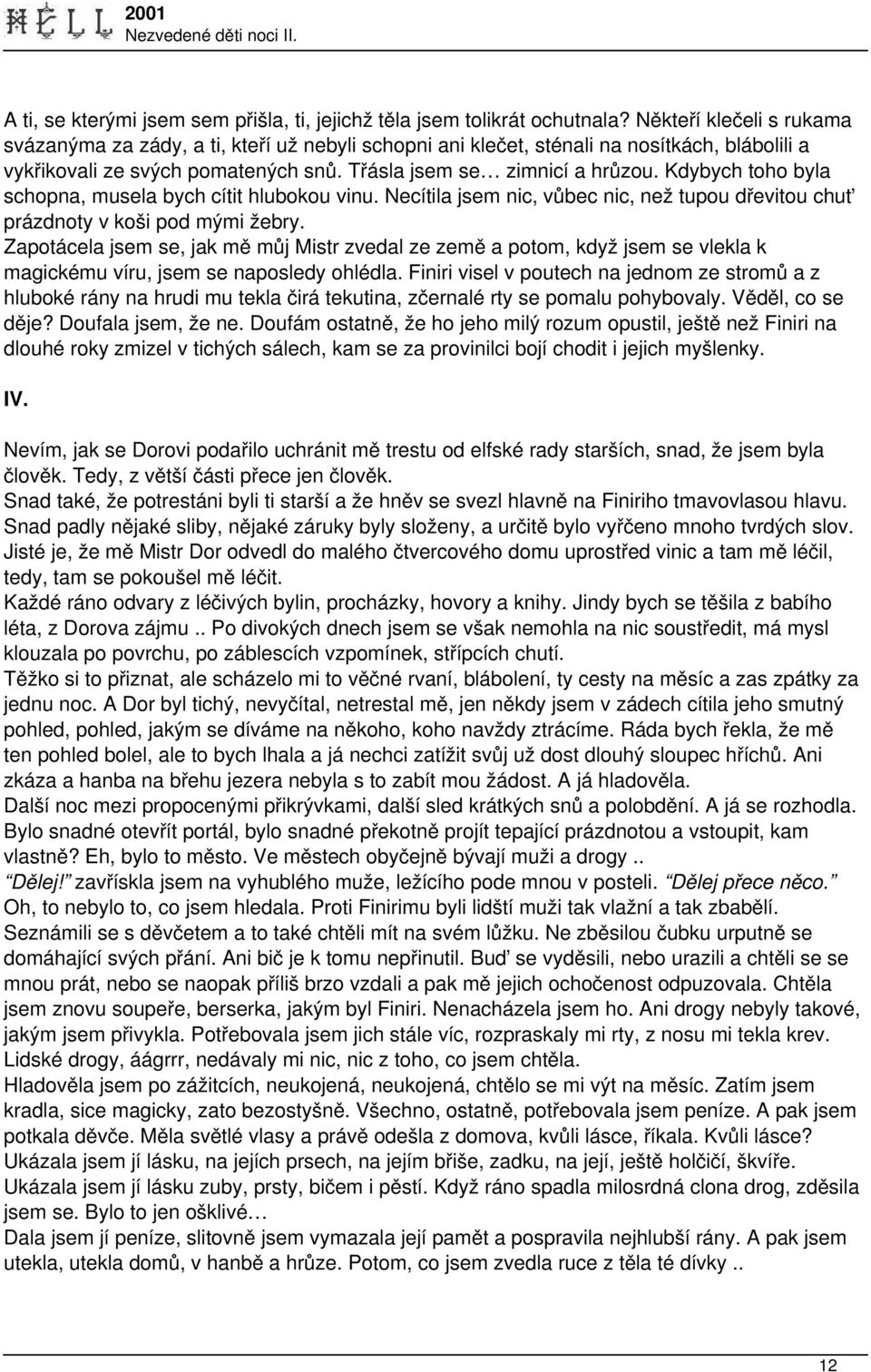 Kdybych toho byla schopna, musela bych cítit hlubokou vinu. Necítila jsem nic, vůbec nic, než tupou dřevitou chuť prázdnoty v koši pod mými žebry.