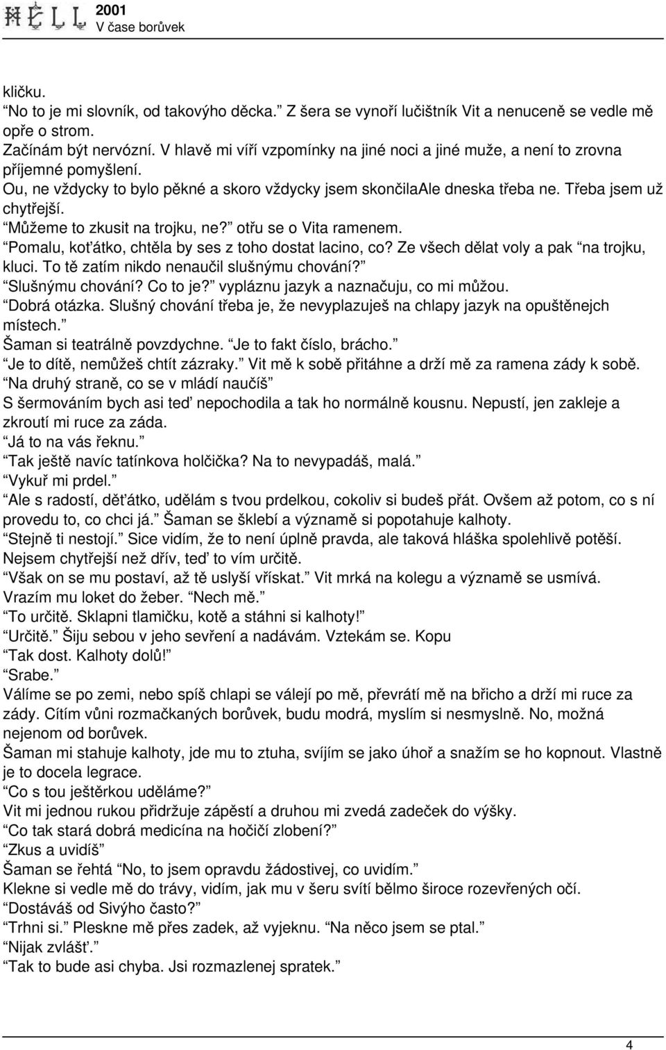 Můžeme to zkusit na trojku, ne? otřu se o Vita ramenem. Pomalu, koťátko, chtěla by ses z toho dostat lacino, co? Ze všech dělat voly a pak na trojku, kluci.