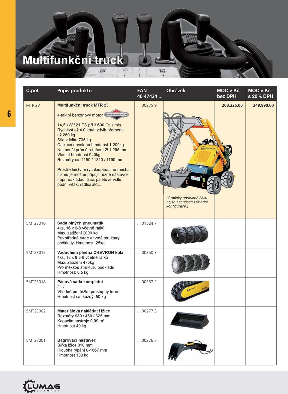 1150 / 1810 / 1190 mm Prostřednictvím rychloupínacího mechanismu je možné připojit různé nástavce, např. nakládací lžíci, paletové vidle, půdní vrták, radlici atd... 00275 9 208.325,00 249.