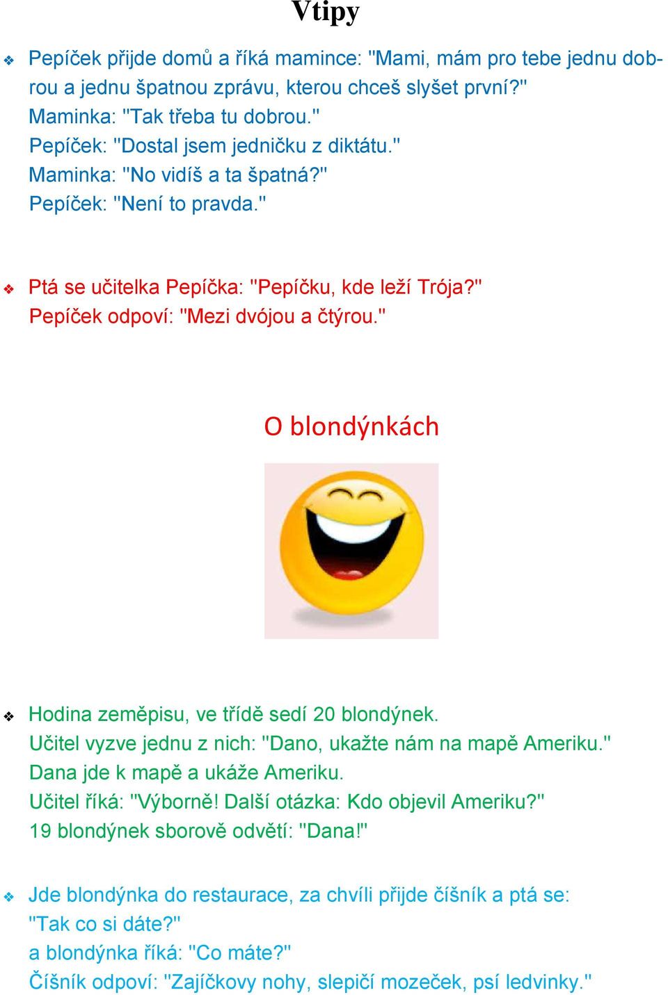 " O blondýnkách Hodina zeměpisu, ve třídě sedí 20 blondýnek. Učitel vyzve jednu z nich: "Dano, ukažte nám na mapě Ameriku." Dana jde k mapě a ukáže Ameriku. Učitel říká: "Výborně!