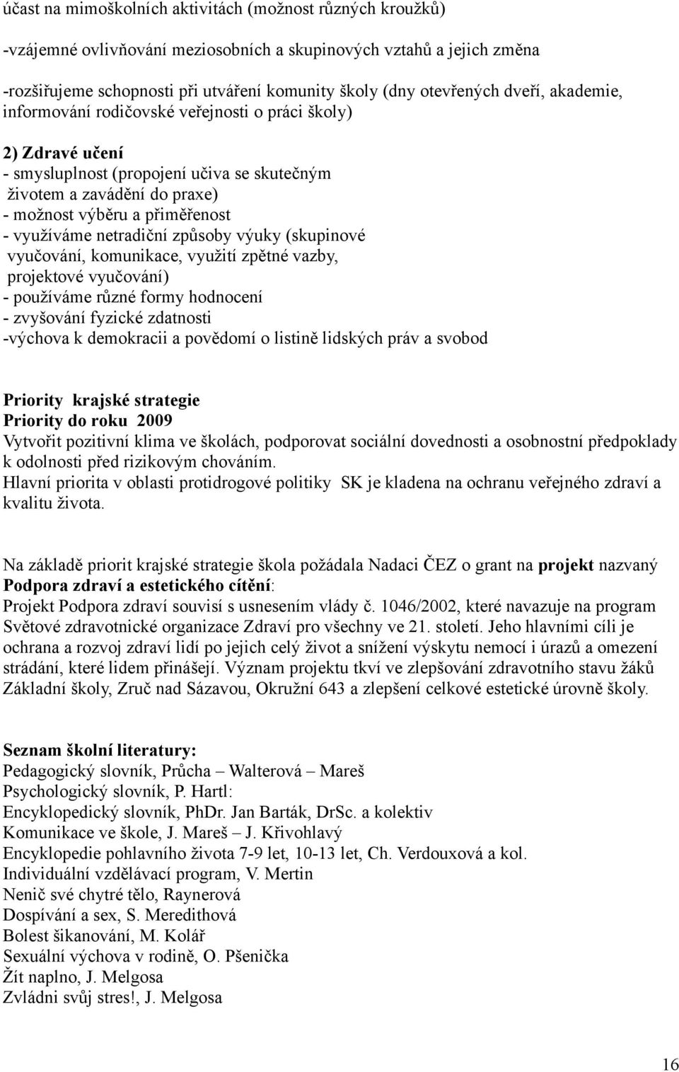 netradiční způsoby výuky (skupinové vyučování, komunikace, využití zpětné vazby, projektové vyučování) - používáme různé formy hodnocení - zvyšování fyzické zdatnosti -výchova k demokracii a povědomí