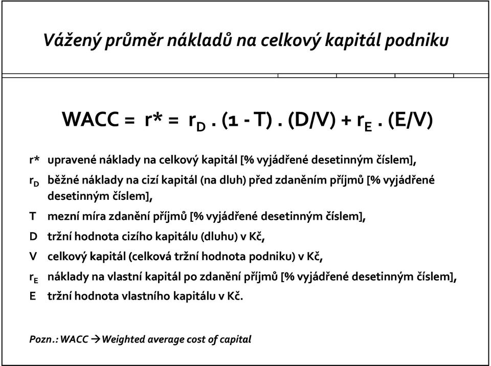 vyjádřené desetinným číslem], T mezní míra zdanění příjmů [% vyjádřené desetinným číslem], D tržní hodnota cizího kapitálu (dluhu) v Kč, V celkový