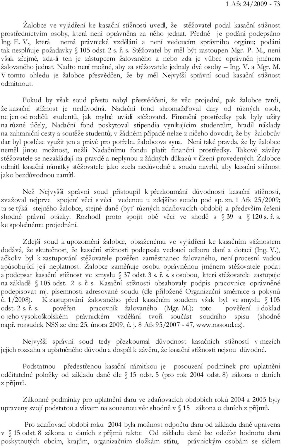 r. P. M., není však zřejmé, zda-li ten je zástupcem žalovaného a nebo zda je vůbec oprávněn jménem žalovaného jednat. Nadto není možné, aby za stěžovatele jednaly dvě osoby Ing. V. a Mgr. M. V tomto ohledu je žalobce přesvědčen, že by měl Nejvyšší správní soud kasační stížnost odmítnout.