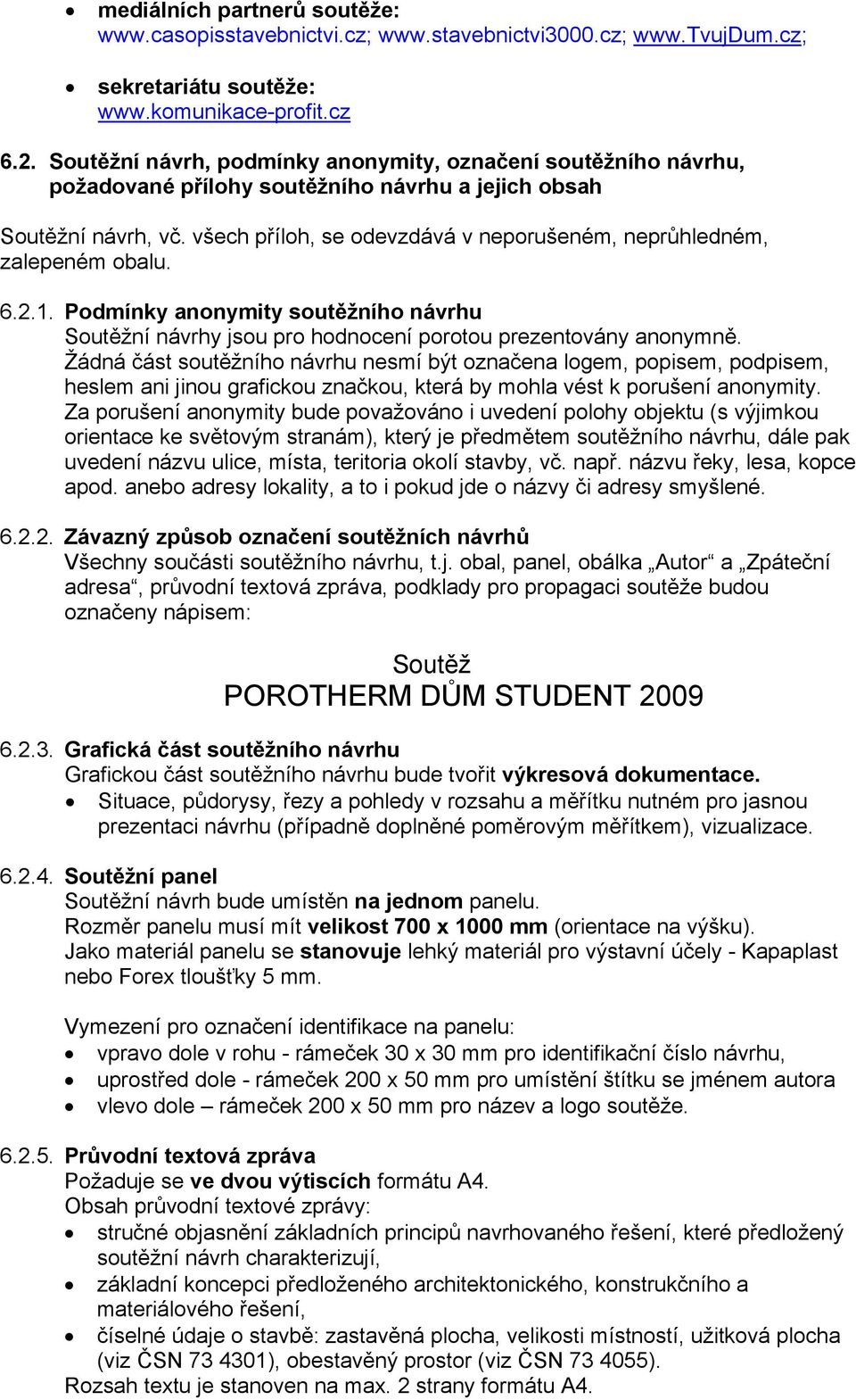 všech příloh, se odevzdává v neporušeném, neprůhledném, zalepeném obalu. 6.2.1. Podmínky anonymity soutěžního návrhu Soutěžní návrhy jsou pro hodnocení porotou prezentovány anonymně.