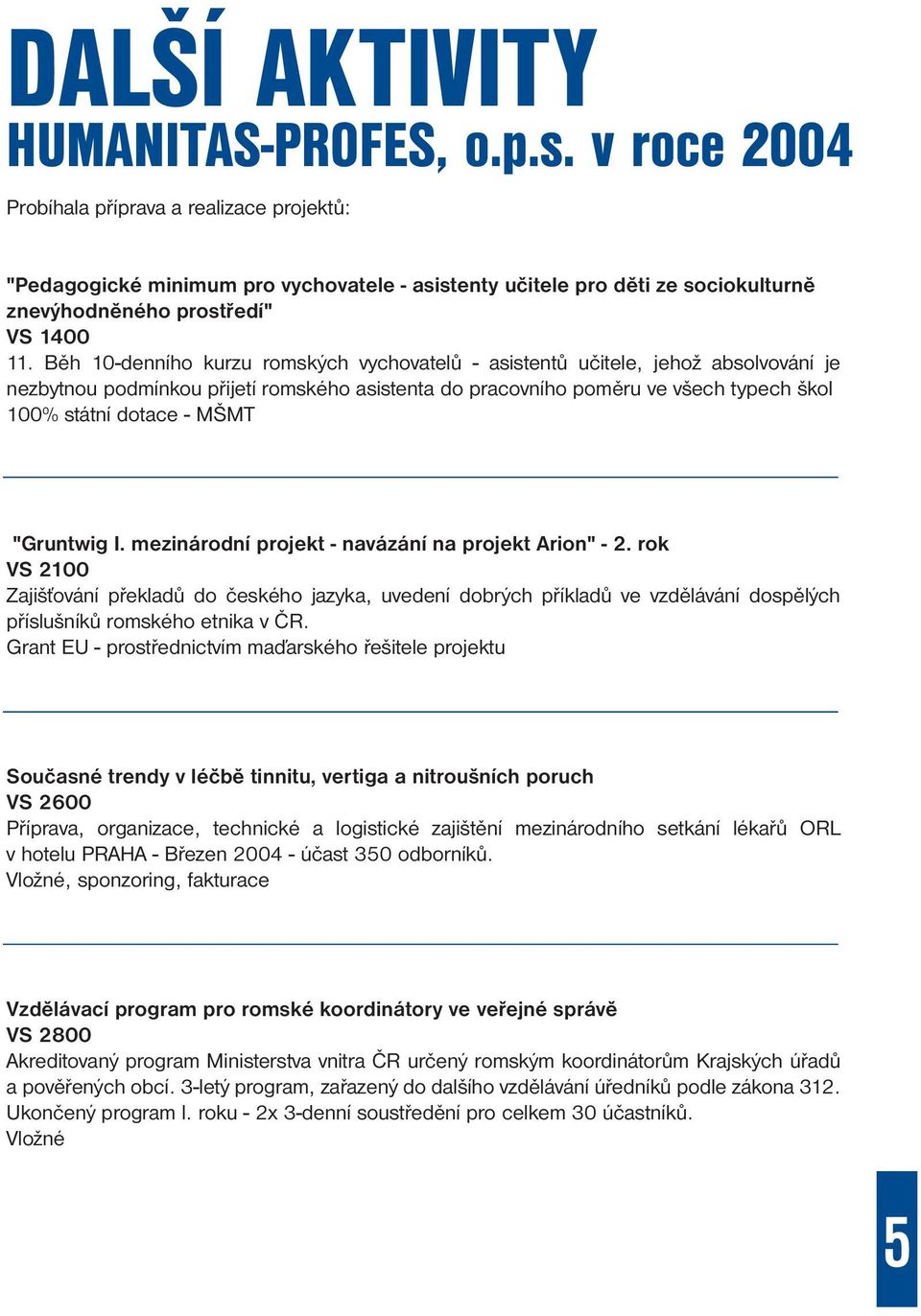 Běh 10-denního kurzu romských vychovatelů - asistentů učitele, jehož absolvování je nezbytnou podmínkou přijetí romského asistenta do pracovního poměru ve všech typech škol 100% státní dotace - MŠMT