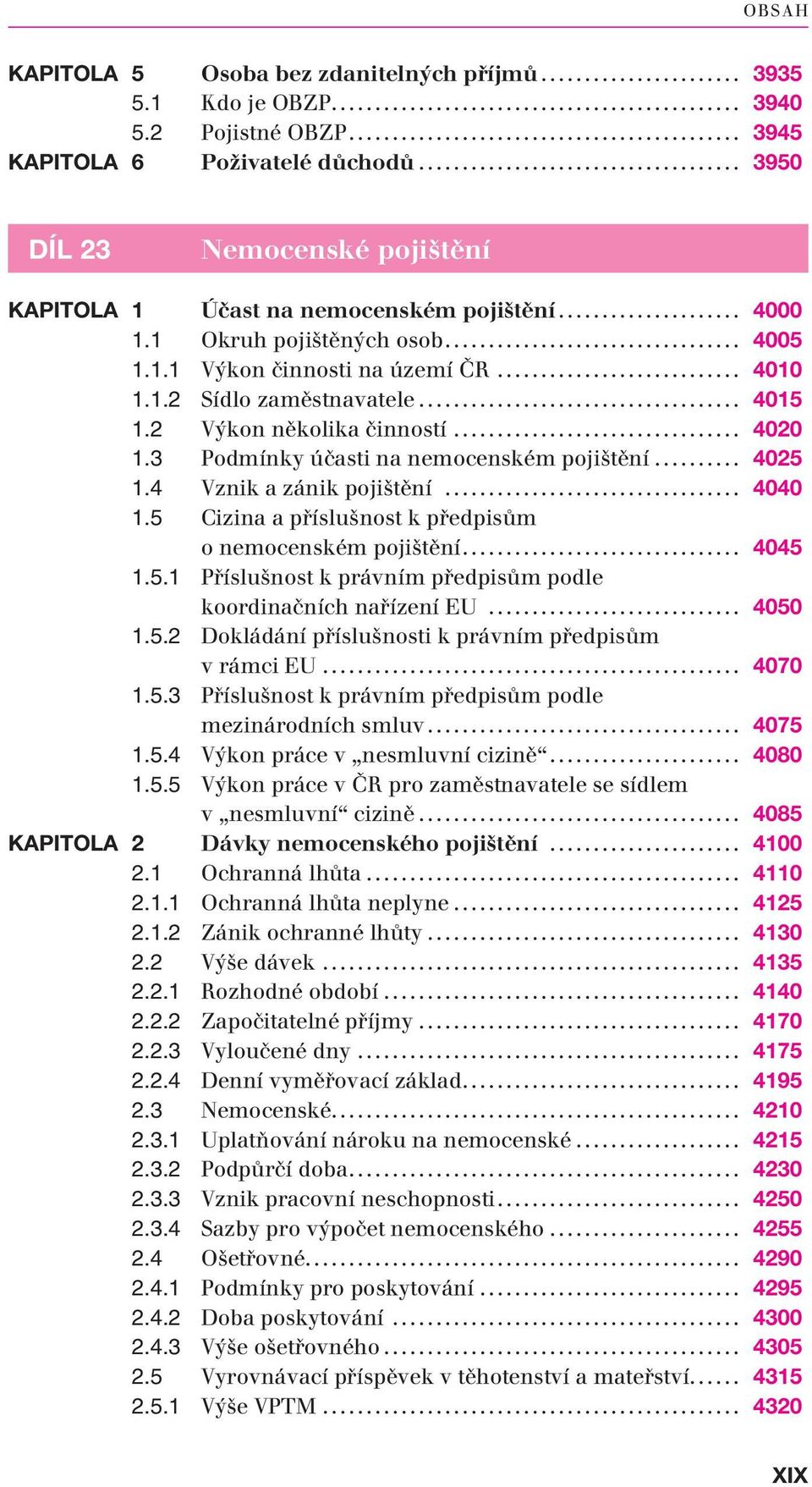 2 Výkon několika činností... 4020 1.3 Podmínky účasti na nemocenském pojištění... 4025 1.4 Vznik a zánik pojištění... 4040 1.5 Cizina a příslušnost k předpisům o nemocenském pojištění... 4045 1.5.1 Příslušnost k právním předpisům podle koordinačních nařízení EU.