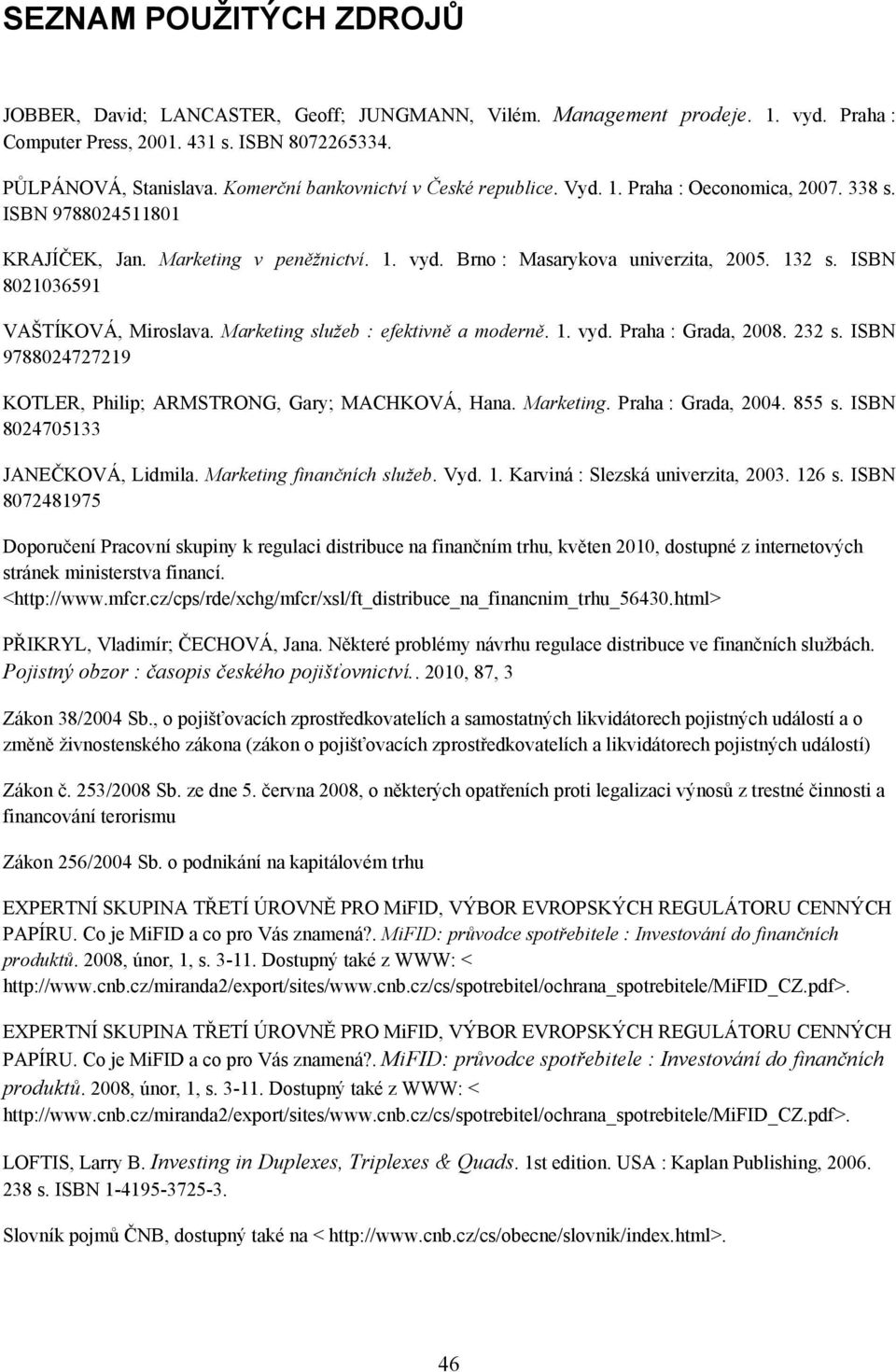 ISBN 8021036591 VAŠTÍKOVÁ, Miroslava. Marketing služeb : efektivně a moderně. 1. vyd. Praha : Grada, 2008. 232 s. ISBN 9788024727219 KOTLER, Philip; ARMSTRONG, Gary; MACHKOVÁ, Hana. Marketing. Praha : Grada, 2004.
