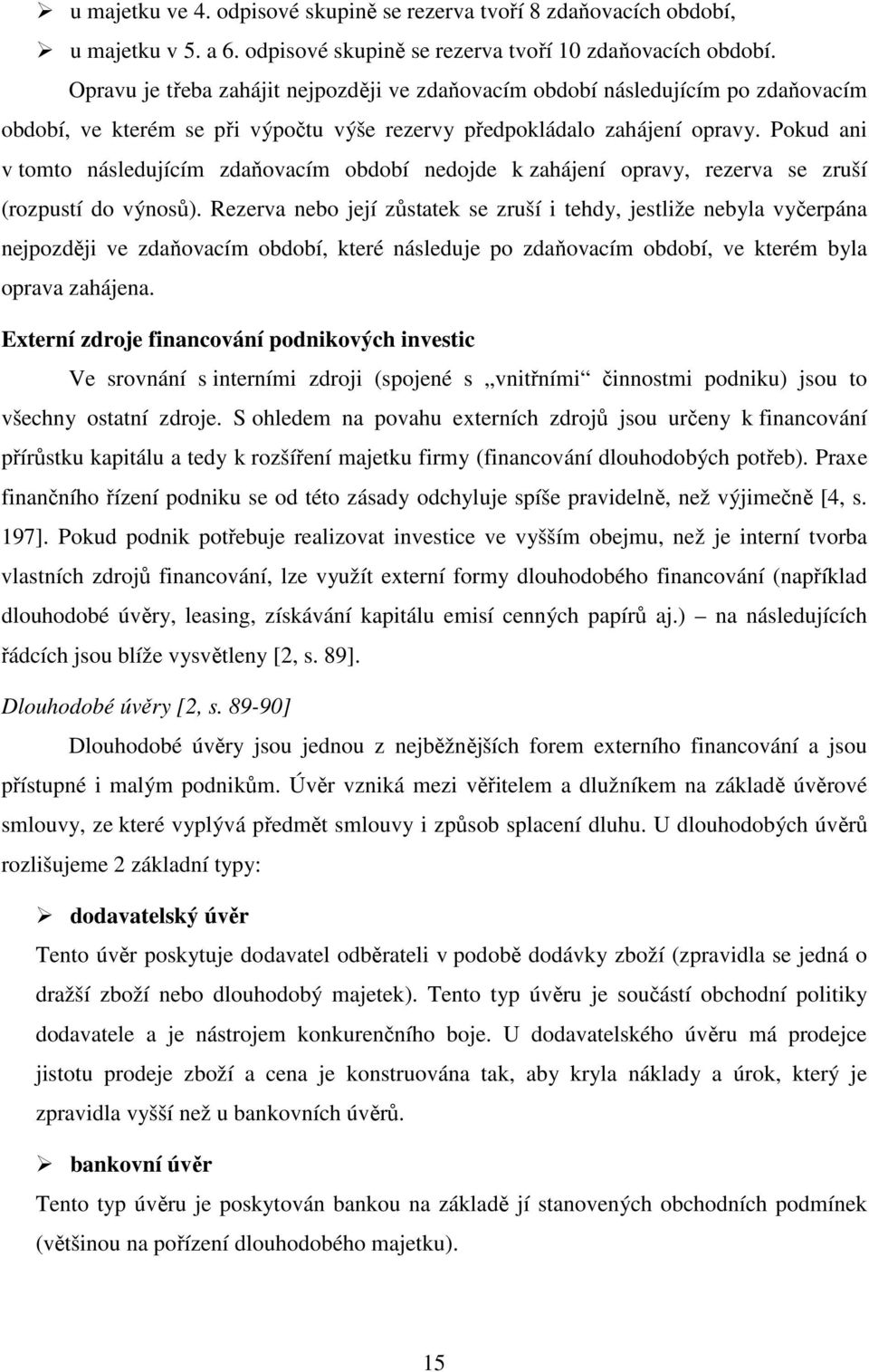 Pokud ani v tomto následujícím zdaňovacím období nedojde k zahájení opravy, rezerva se zruší (rozpustí do výnosů).