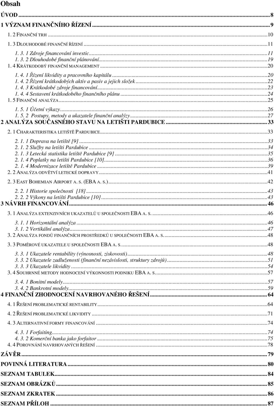 4. 4 Sestavení krátkodobého finančního plánu... 24 1. 5 FINANČNÍ ANALÝZA... 25 1. 5. 1 Účetní výkazy... 26 1. 5. 2 Postupy, metody a ukazatele finanční analýzy.