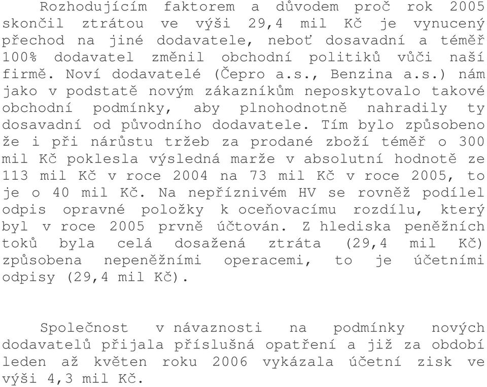 Tím bylo zpsobeno že i pi nárstu tržeb za prodané zboží tém o 300 mil K poklesla výsledná marže v absolutní hodnot ze 113 mil K v roce 2004 na 73 mil K v roce 2005, to je o 40 mil K.