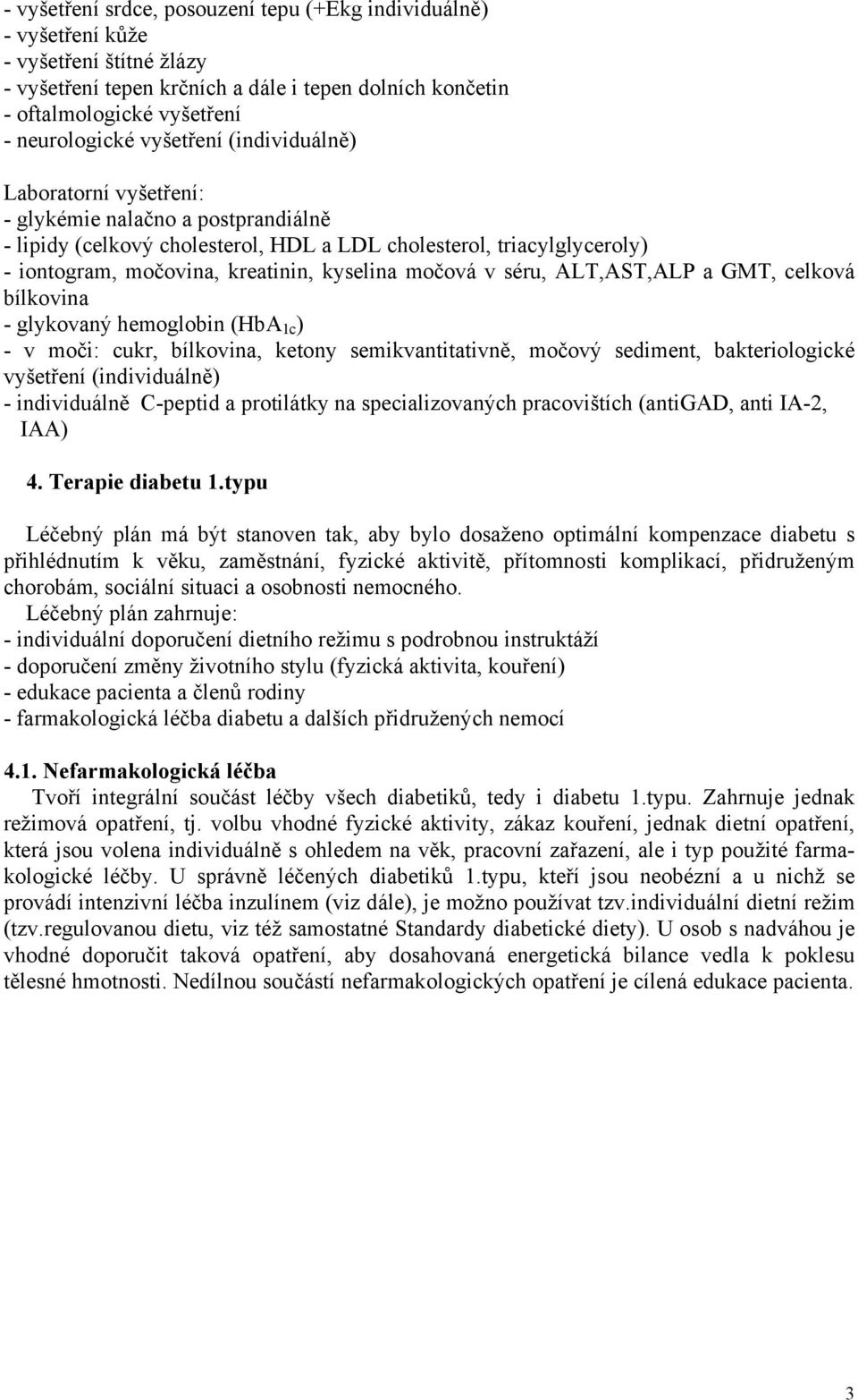 močová v séru, ALT,AST,ALP a GMT, celková bílkovina - glykovaný hemoglobin (HbA 1c ) - v moči: cukr, bílkovina, ketony semikvantitativně, močový sediment, bakteriologické vyšetření (individuálně) -