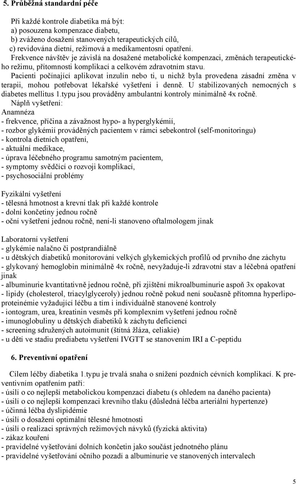 Pacienti počínající aplikovat inzulín nebo ti, u nichž byla provedena zásadní změna v terapii, mohou potřebovat lékařské vyšetření i denně. U stabilizovaných nemocných s diabetes mellitus 1.