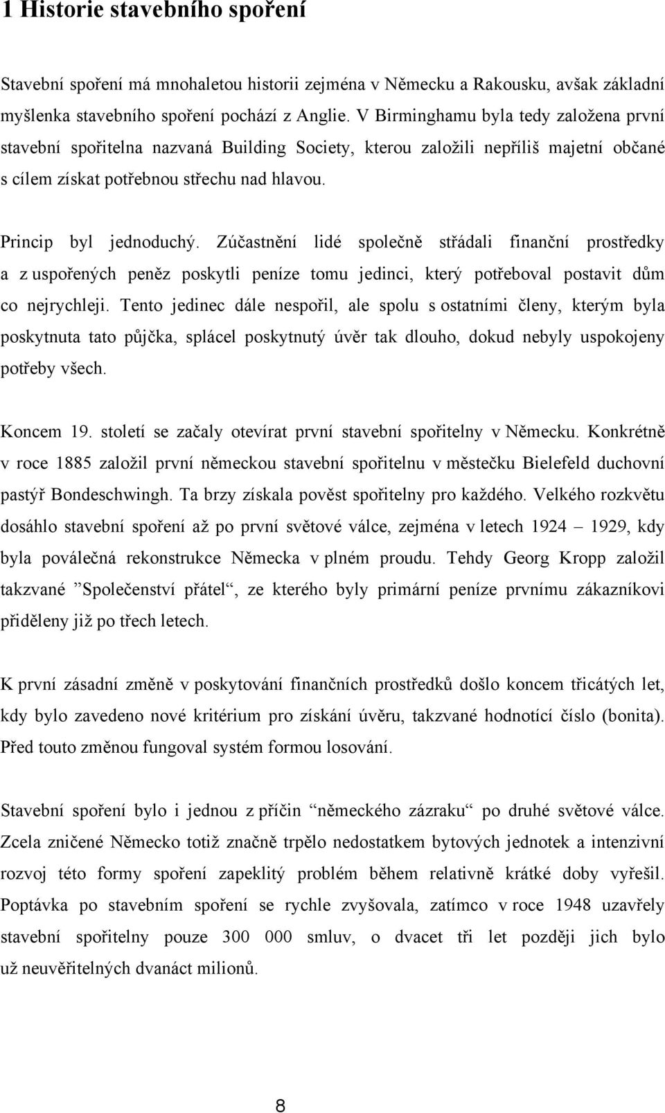 Zúčastnění lidé společně střádali finanční prostředky a z uspořených peněz poskytli peníze tomu jedinci, který potřeboval postavit dům co nejrychleji.