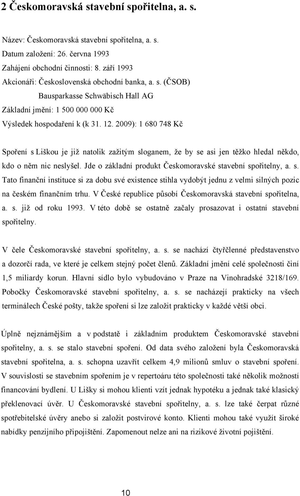 2009): 1 680 748 Kč Spoření s Liškou je jiţ natolik zaţitým sloganem, ţe by se asi jen těţko hledal někdo, kdo o něm nic neslyšel. Jde o základní produkt Českomoravské stavební spořitelny, a. s. Tato finanční instituce si za dobu své existence stihla vydobýt jednu z velmi silných pozic na českém finančním trhu.