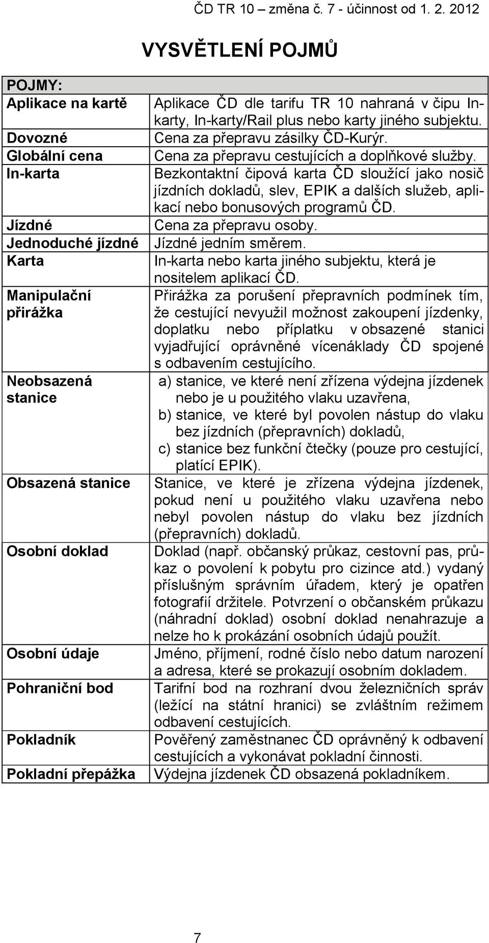 Cena za přepravu cestujících a doplňkové služby. Bezkontaktní čipová karta ČD sloužící jako nosič jízdních dokladů, slev, EPIK a dalších služeb, aplikací nebo bonusových programů ČD.