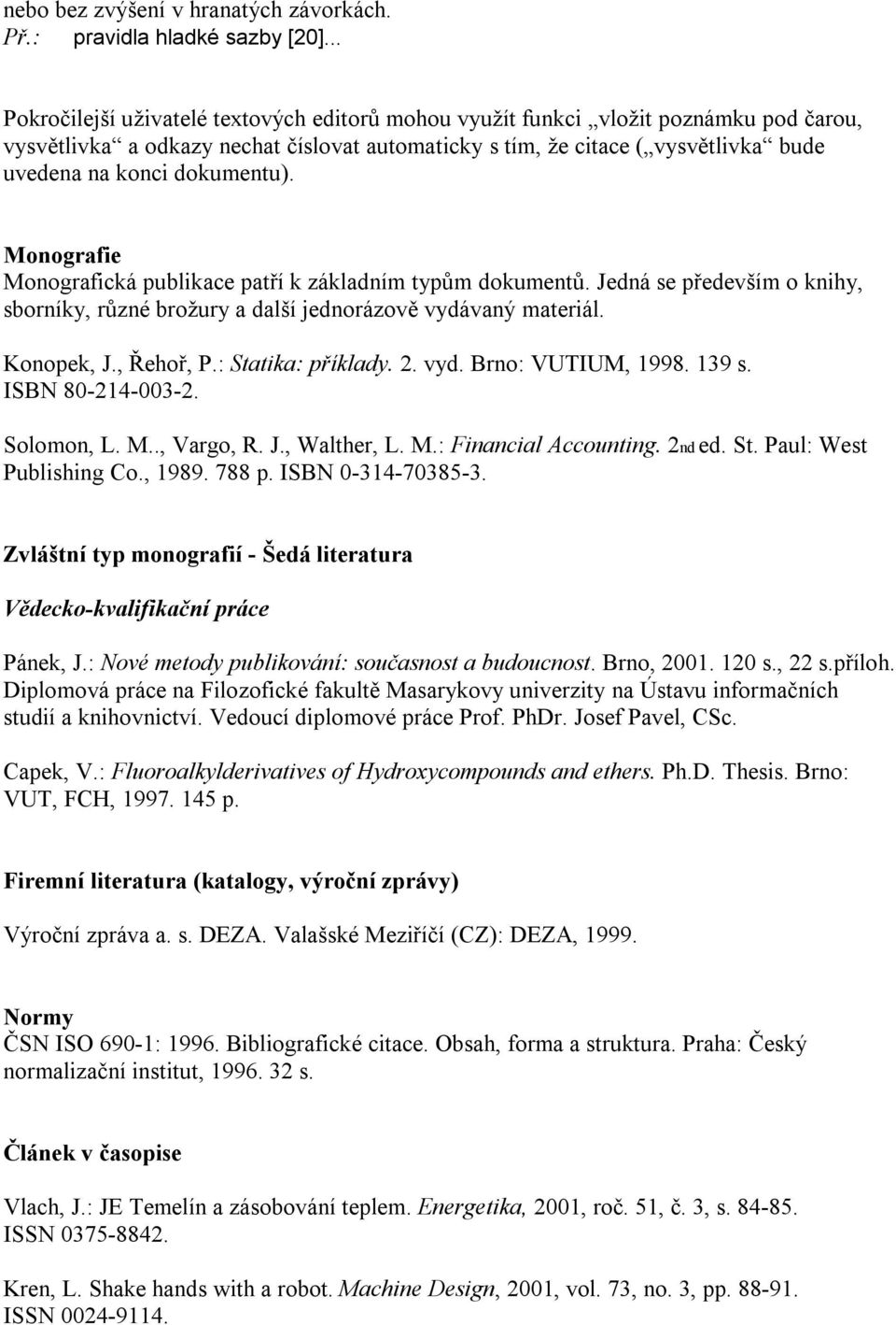 dokumentu). Monografie Monografická publikace patří k základním typům dokumentů. Jedná se především o knihy, sborníky, různé brožury a další jednorázově vydávaný materiál. Konopek, J., Řehoř, P.