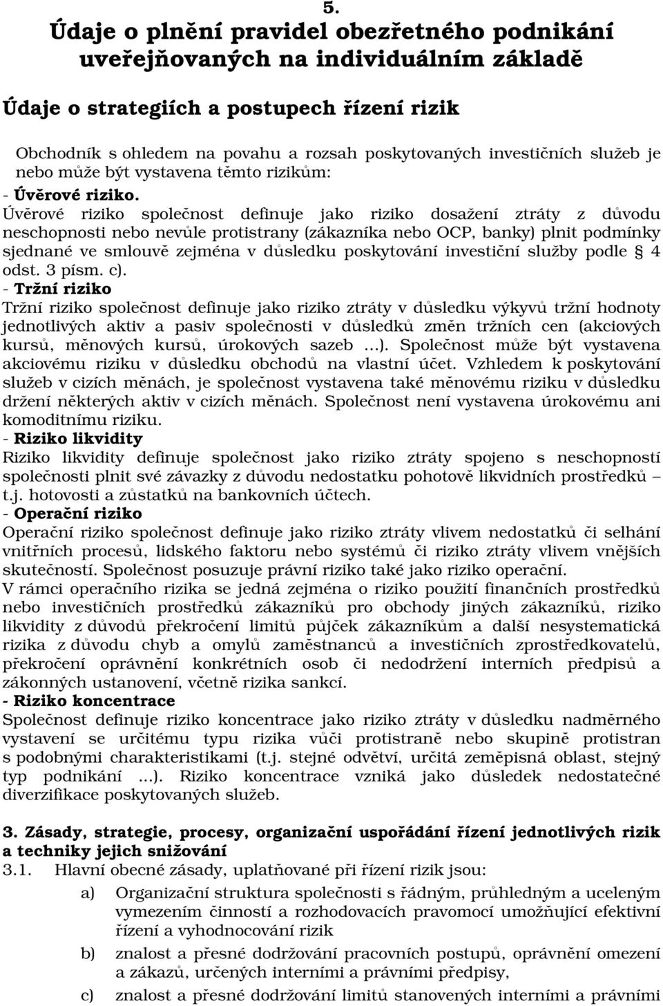 Úvěrové riziko společnost definuje jako riziko dosažení ztráty z důvodu neschopnosti nebo nevůle protistrany (zákazníka nebo OCP, banky) plnit podmínky sjednané ve smlouvě zejména v důsledku