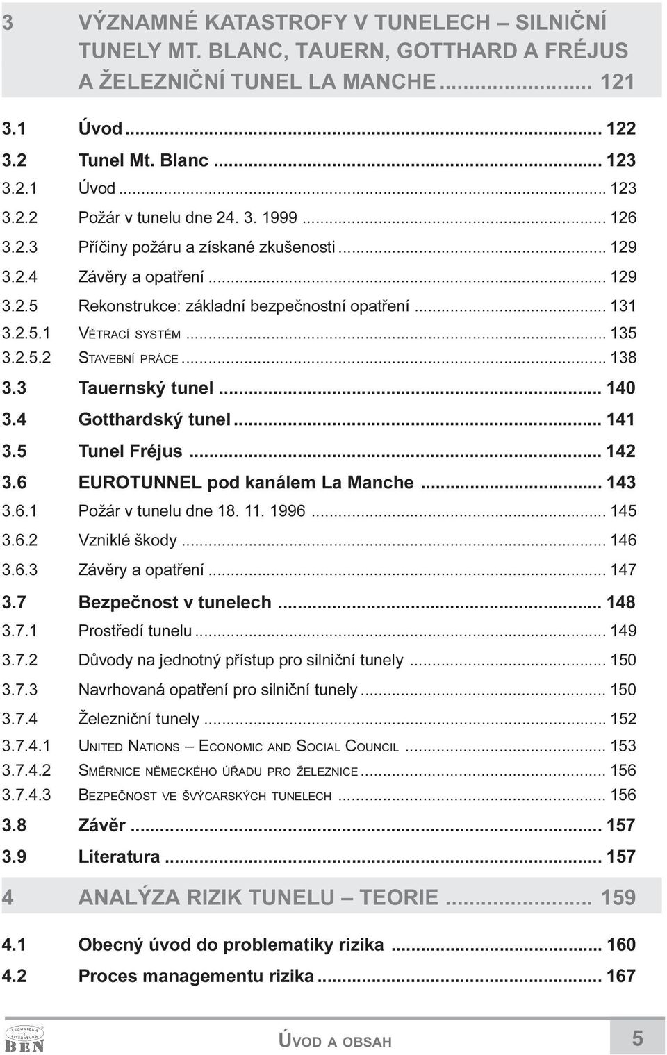 .. 138 3.3 Tauernský tunel... 140 3.4 Gotthardský tunel... 141 3.5 Tunel Fréjus... 142 3.6 EUROTUNNEL pod kanálem La Manche... 143 3.6.1 Požár v tunelu dne 18. 11. 1996... 145 3.6.2 Vzniklé škody.