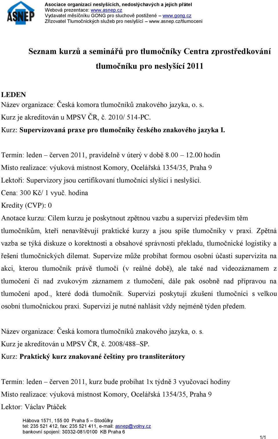 00 hodin Lektoři: Supervizory jsou certifikovaní tlumočníci slyšící i neslyšící. Cena: 300 Kč/ 1 vyuč.