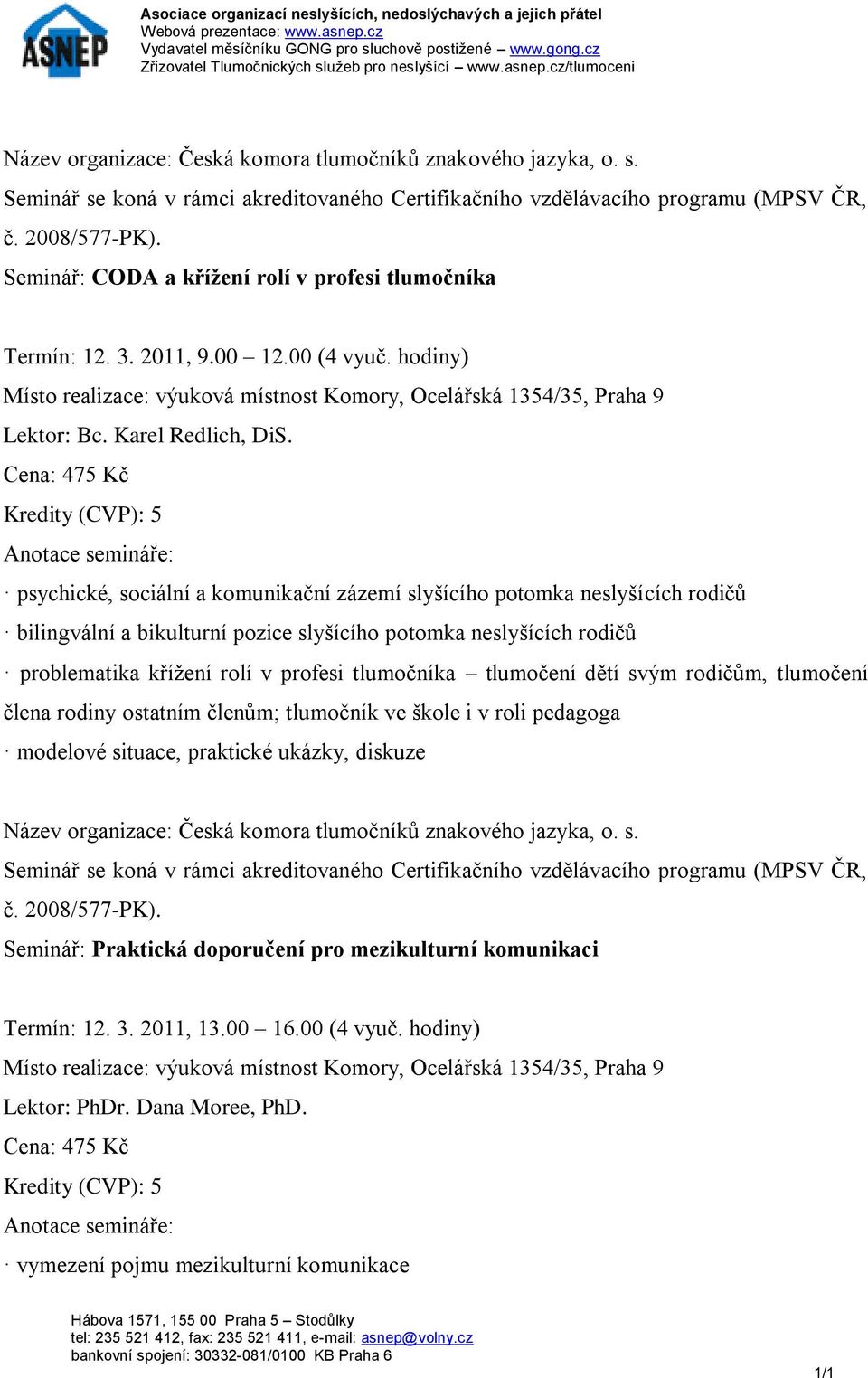 problematika křížení rolí v profesi tlumočníka tlumočení dětí svým rodičům, tlumočení člena rodiny ostatním členům; tlumočník ve škole i v roli pedagoga modelové situace,