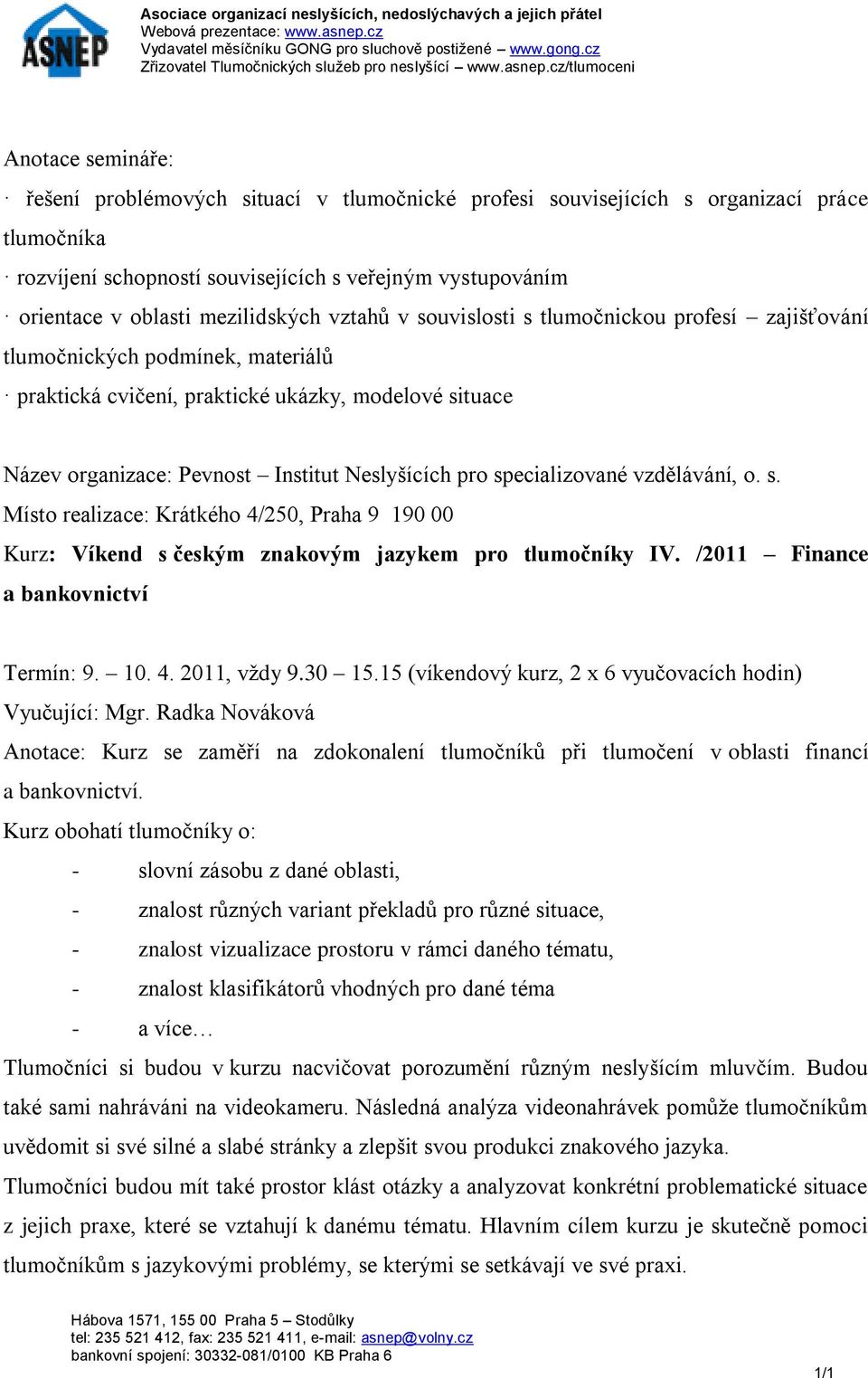 specializované vzdělávání, o. s. Místo realizace: Krátkého 4/250, Praha 9 190 00 Kurz: Víkend s českým znakovým jazykem pro tlumočníky IV. /2011 Finance a bankovnictví Termín: 9. 10. 4. 2011, vždy 9.