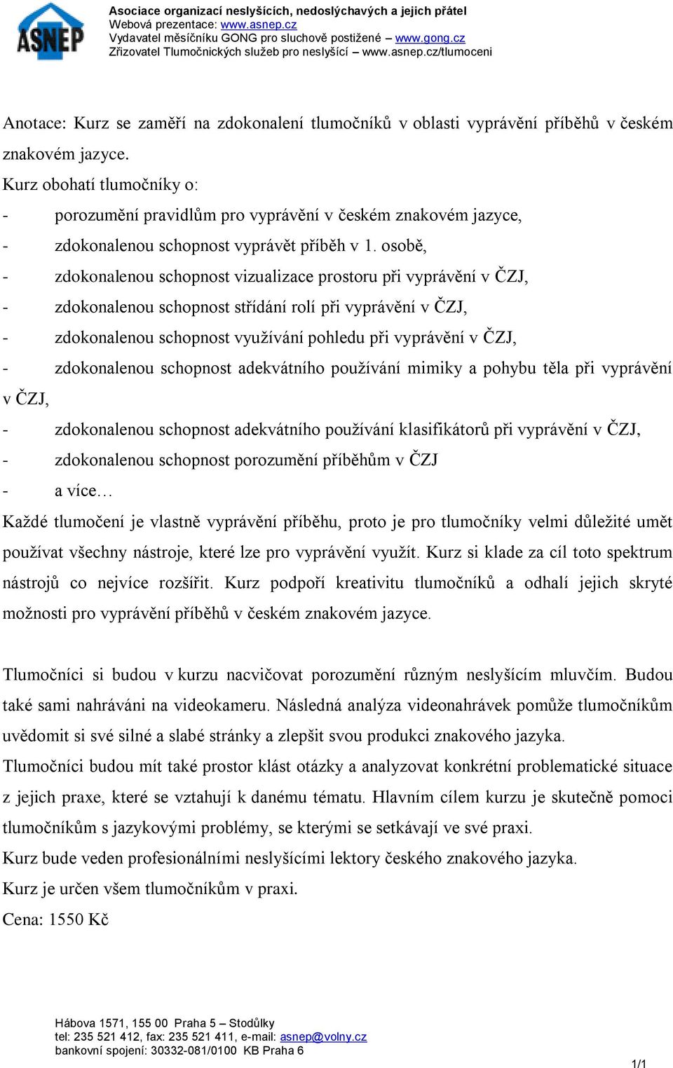 osobě, - zdokonalenou schopnost vizualizace prostoru při vyprávění v ČZJ, - zdokonalenou schopnost střídání rolí při vyprávění v ČZJ, - zdokonalenou schopnost využívání pohledu při vyprávění v ČZJ, -