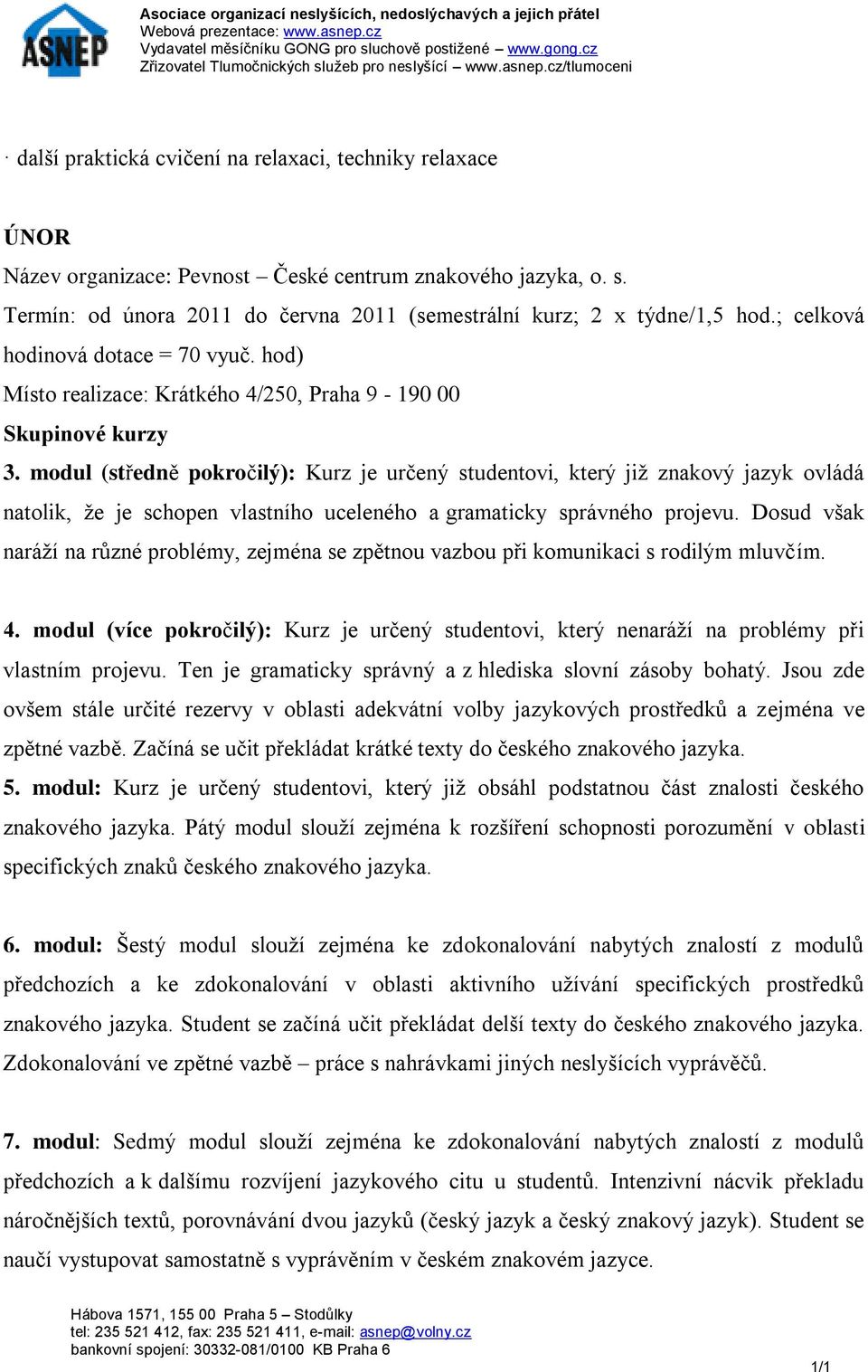 modul (středně pokročilý): Kurz je určený studentovi, který již znakový jazyk ovládá natolik, že je schopen vlastního uceleného a gramaticky správného projevu.