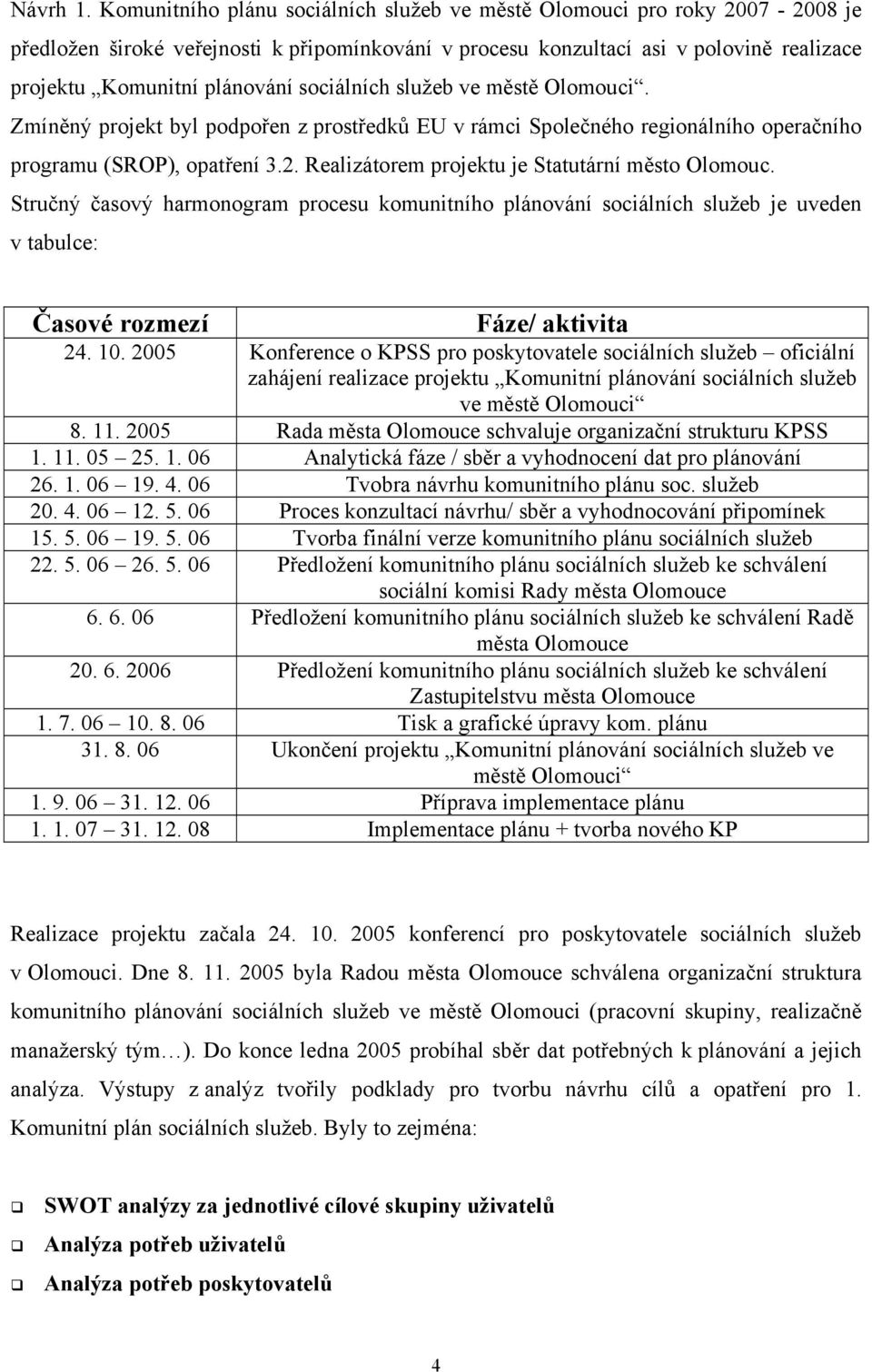 sociálních služeb ve městě Olomouci. Zmíněný projekt byl podpořen z prostředků EU v rámci Společného regionálního operačního programu (SROP), opatření 3.2.