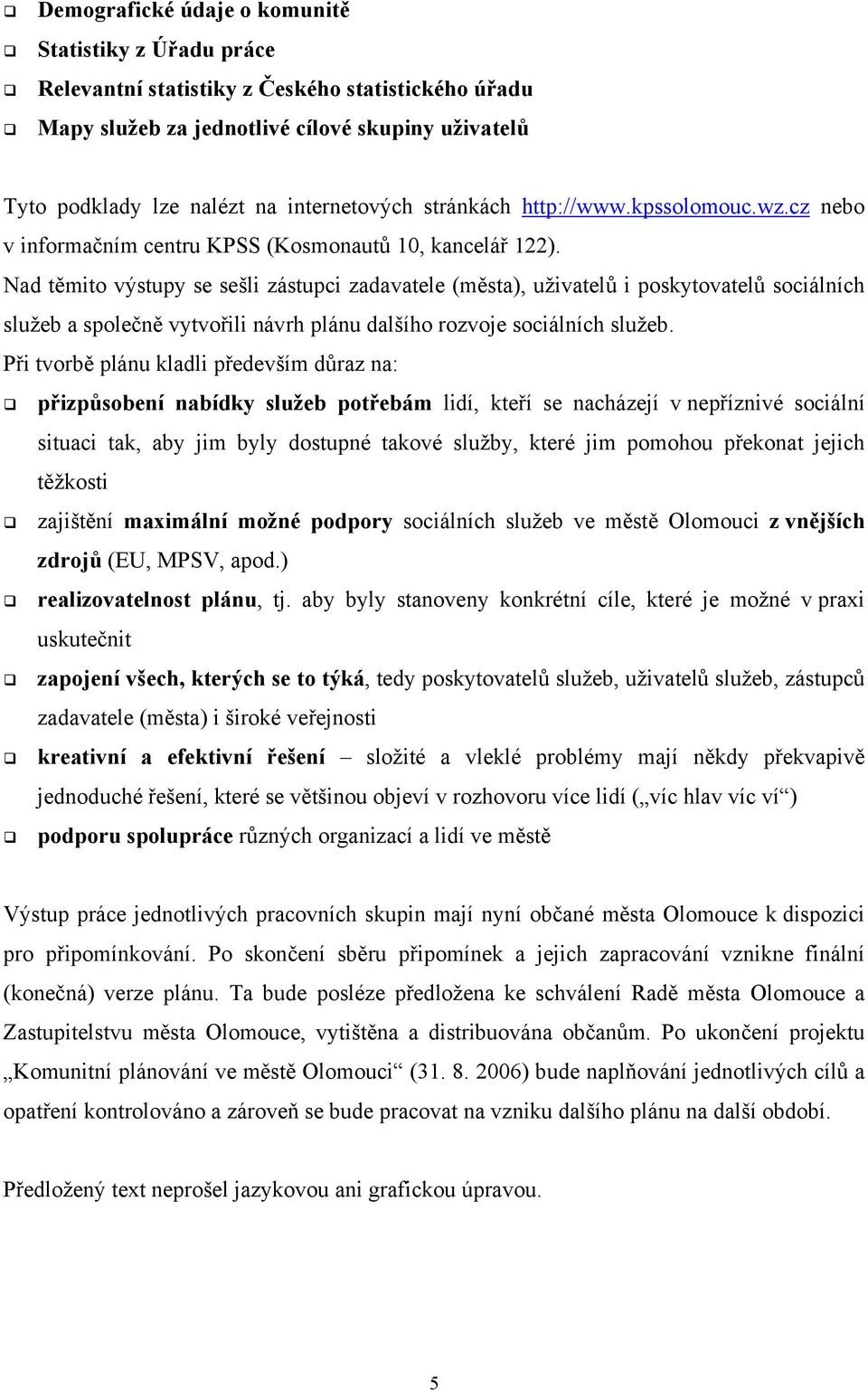 Nad těmito výstupy se sešli zástupci zadavatele (města), uživatelů i poskytovatelů sociálních služeb a společně vytvořili návrh plánu dalšího rozvoje sociálních služeb.