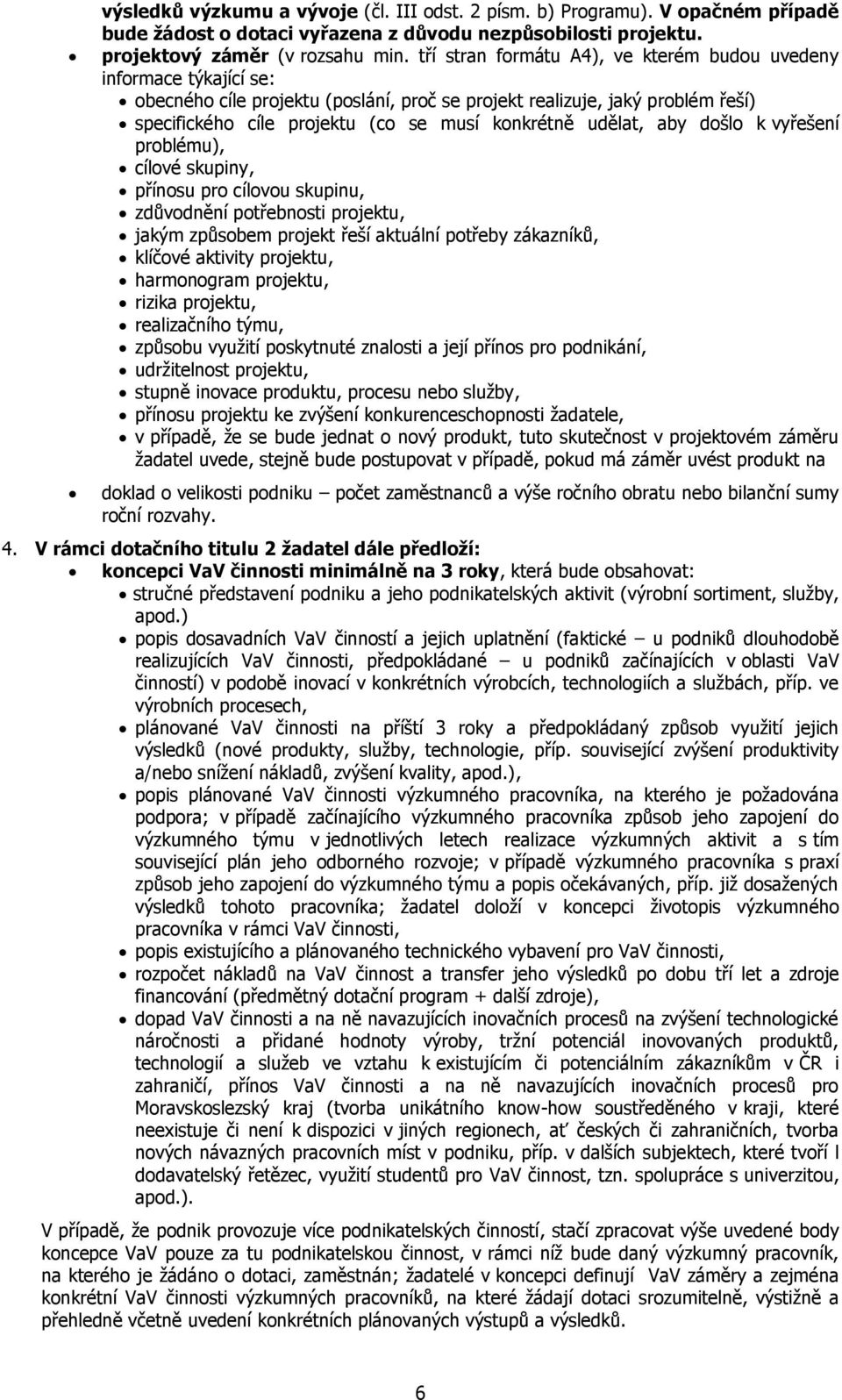 udělat, aby došlo k vyřešení problému), cílové skupiny, přínosu pro cílovou skupinu, zdůvodnění potřebnosti projektu, jakým způsobem projekt řeší aktuální potřeby zákazníků, klíčové aktivity