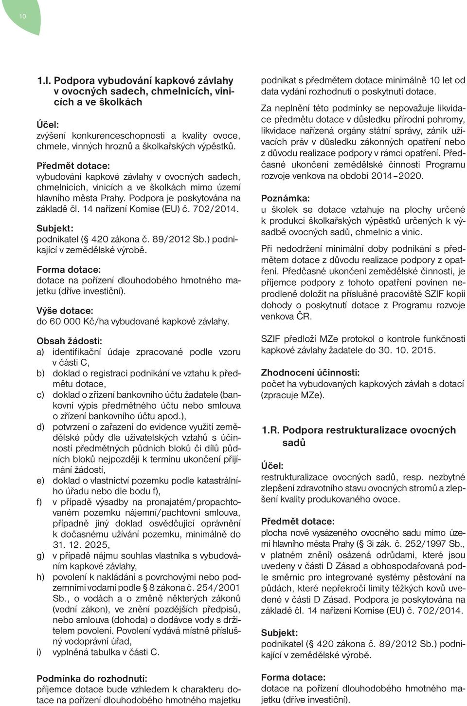 702/2014. Subjekt: podnikatel ( 420 zákona č. 89/2012 Sb.) podnikající v zemědělské výrobě. Forma dotace: dotace na pořízení dlouhodobého hmotného majetku (dříve investiční).