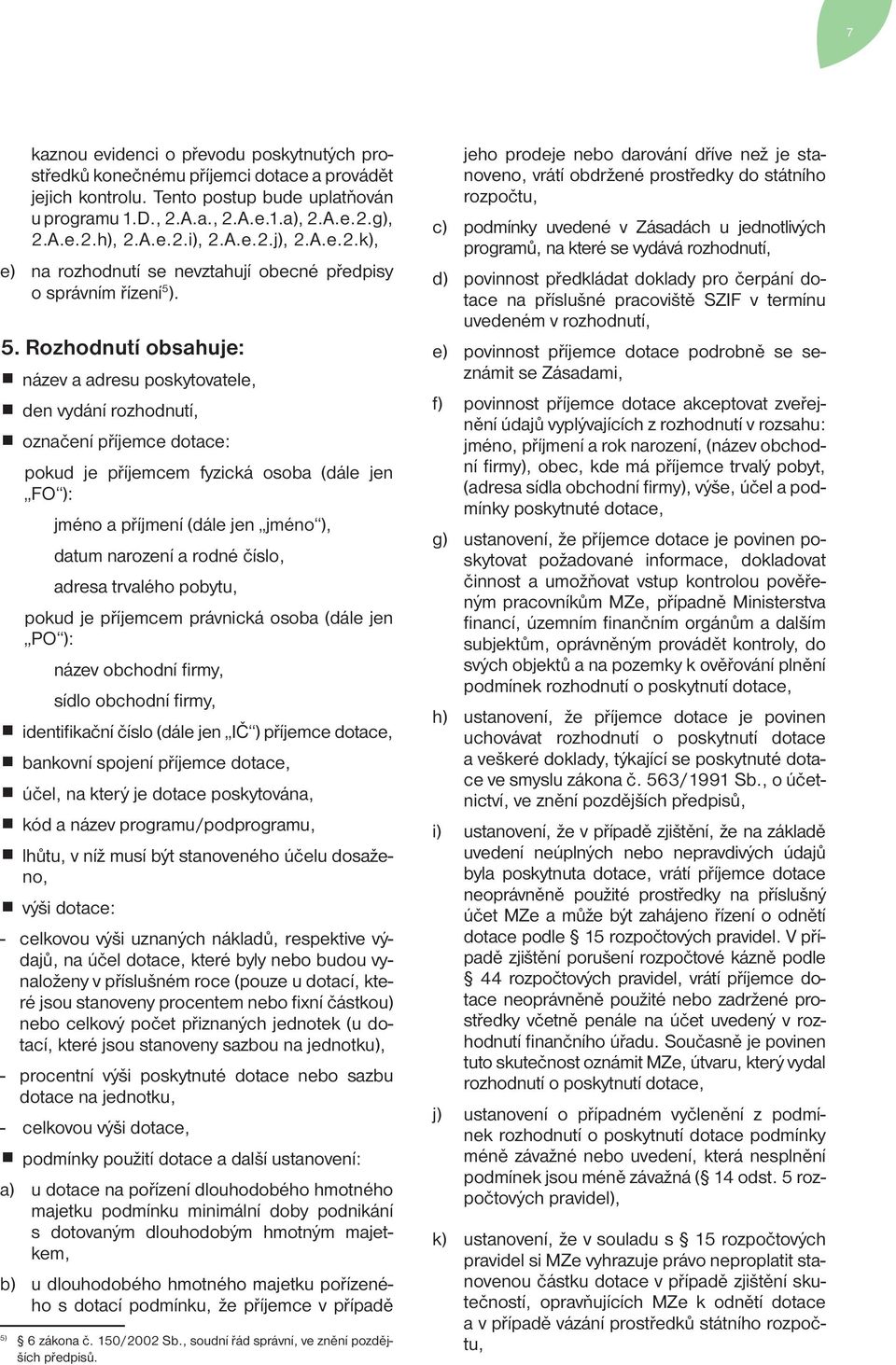 ). 5. Rozhodnutí obsahuje: název a adresu poskytovatele, den vydání rozhodnutí, označení příjemce dotace: pokud je příjemcem fyzická osoba (dále jen FO ): jméno a příjmení (dále jen jméno ), datum