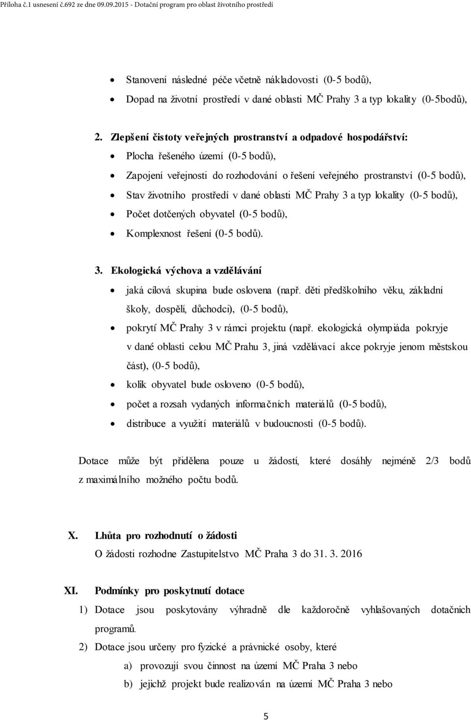 prostředí v dané oblasti MČ Prahy 3 a typ lokality (0-5 bodů), Počet dotčených obyvatel (0-5 bodů), Komplexnost řešení (0-5 bodů). 3. Ekologická výchova a vzdělávání jaká cílová skupina bude oslovena (např.