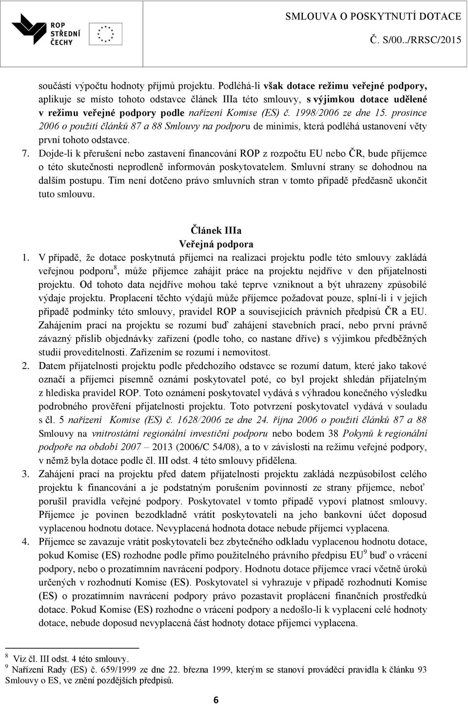 1998/2006 ze dne 15. prosince 2006 o použití článků 87 a 88 Smlouvy na podporu de minimis, která podléhá ustanovení věty první tohoto odstavce. 7.