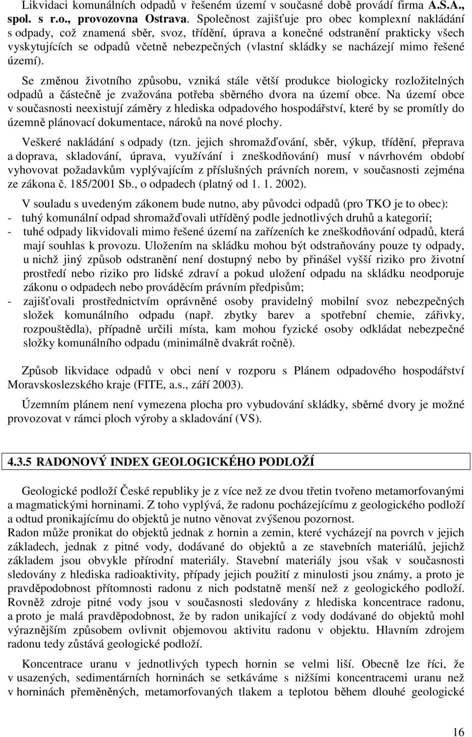 se nacházejí mimo řešené území). Se změnou životního způsobu, vzniká stále větší produkce biologicky rozložitelných odpadů a částečně je zvažována potřeba sběrného dvora na území obce.