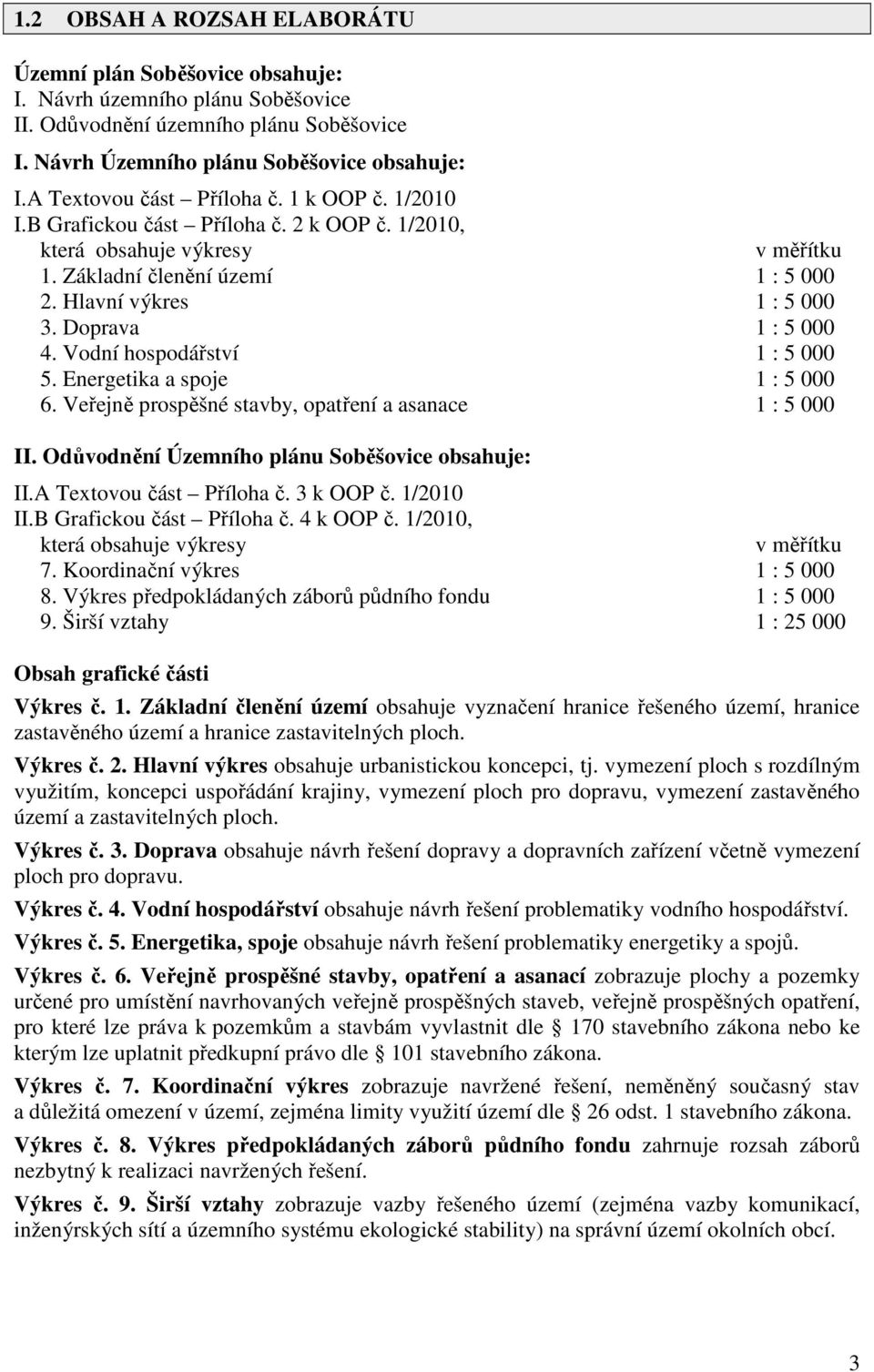 Doprava 1 : 5 000 4. Vodní hospodářství 1 : 5 000 5. Energetika a spoje 1 : 5 000 6. Veřejně prospěšné stavby, opatření a asanace 1 : 5 000 II. Odůvodnění Územního plánu Soběšovice obsahuje: II.