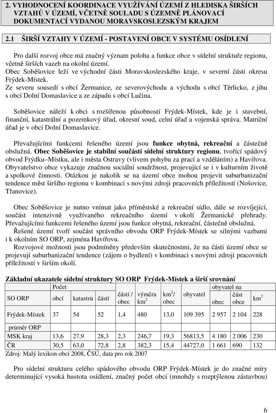 Obec Soběšovice leží ve východní části Moravskoslezského kraje, v severní části okresu Frýdek-Místek.