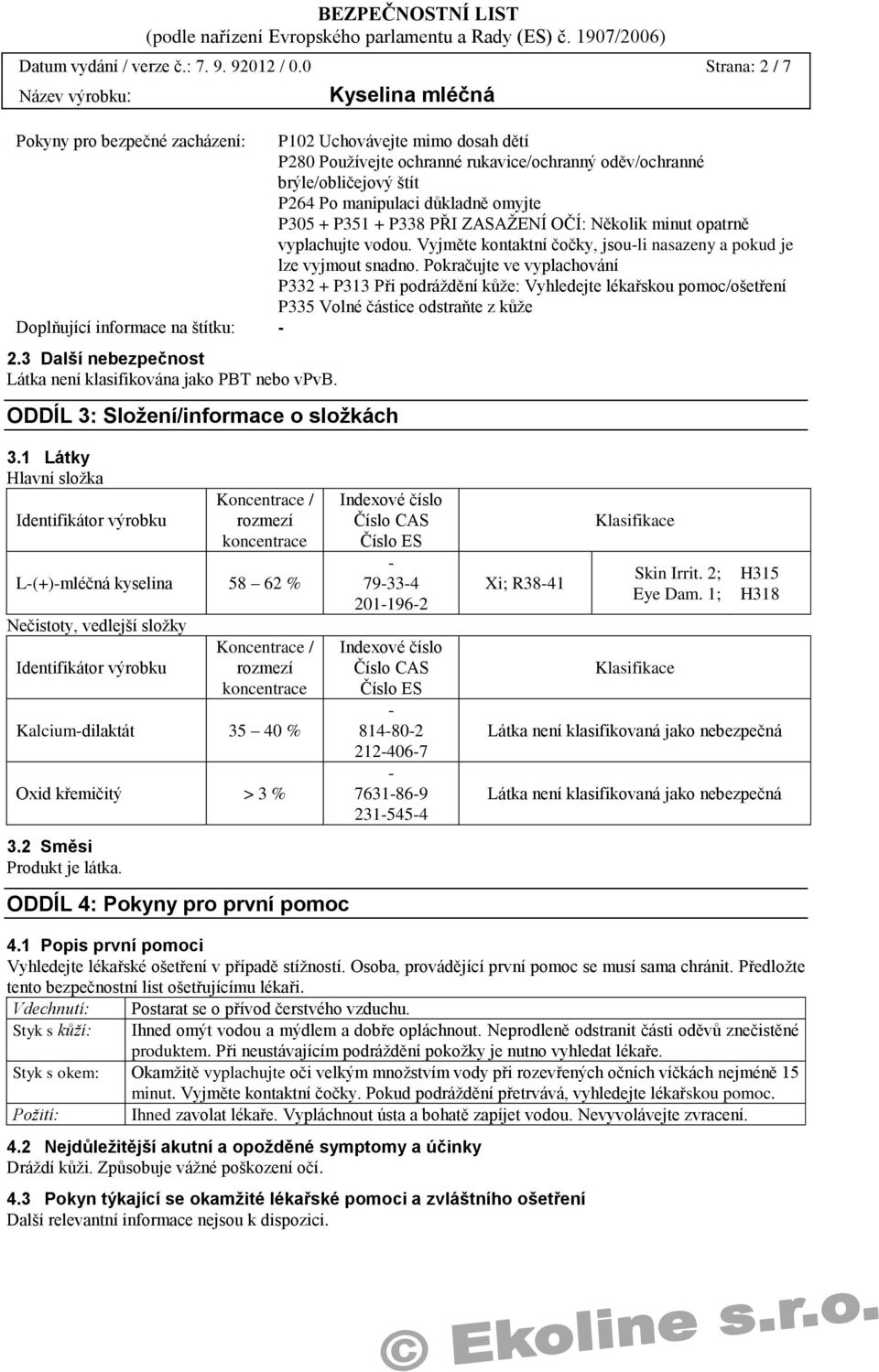 + P351 + P338 PŘI ZASAŽENÍ OČÍ: Několik minut opatrně vyplachujte vodou. Vyjměte kontaktní čočky, jsou-li nasazeny a pokud je lze vyjmout snadno.