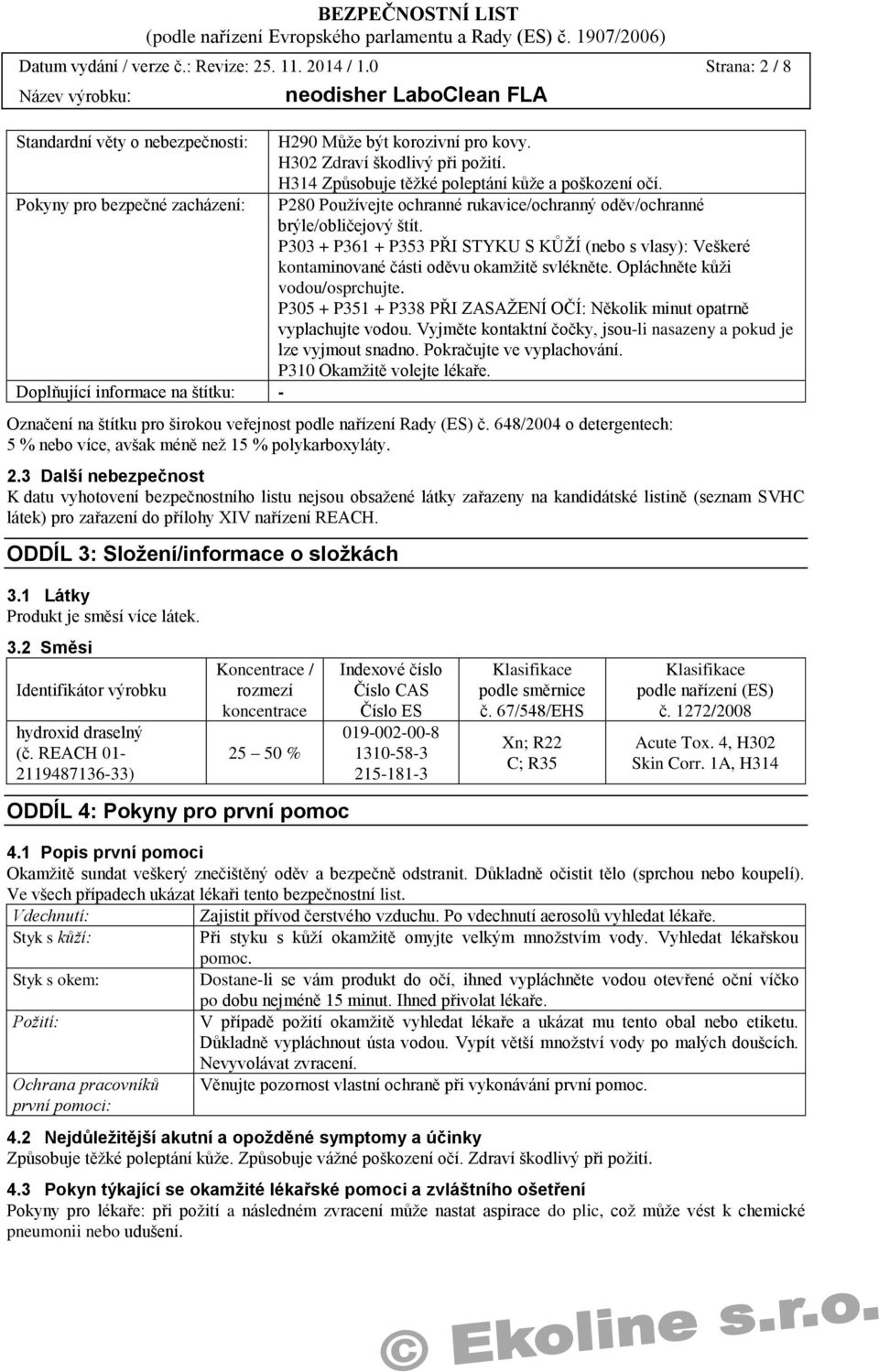 P303 + P361 + P353 PŘI STYKU S KŮŽÍ (nebo s vlasy): Veškeré kontaminované části oděvu okamžitě svlékněte. Opláchněte kůži vodou/osprchujte.