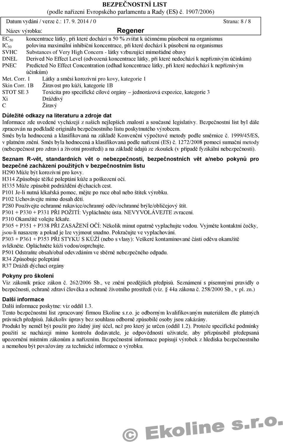 organismus SVHC Substances of Very High Concern - látky vzbuzující mimořádné obavy DNEL Derived No Effect Level (odvozená koncentrace látky, při které nedochází k nepříznivým účinkům) PNEC Predicted