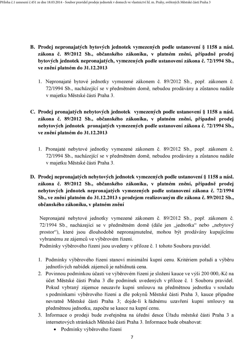 Nepronajaté bytové jednotky vymezené zákonem č. 89/2012 Sb., popř. zákonem č. 72/1994 Sb., nacházející se v předmětném domě, nebudou prodávány a zůstanou nadále v majetku Městské části Praha 3. C.