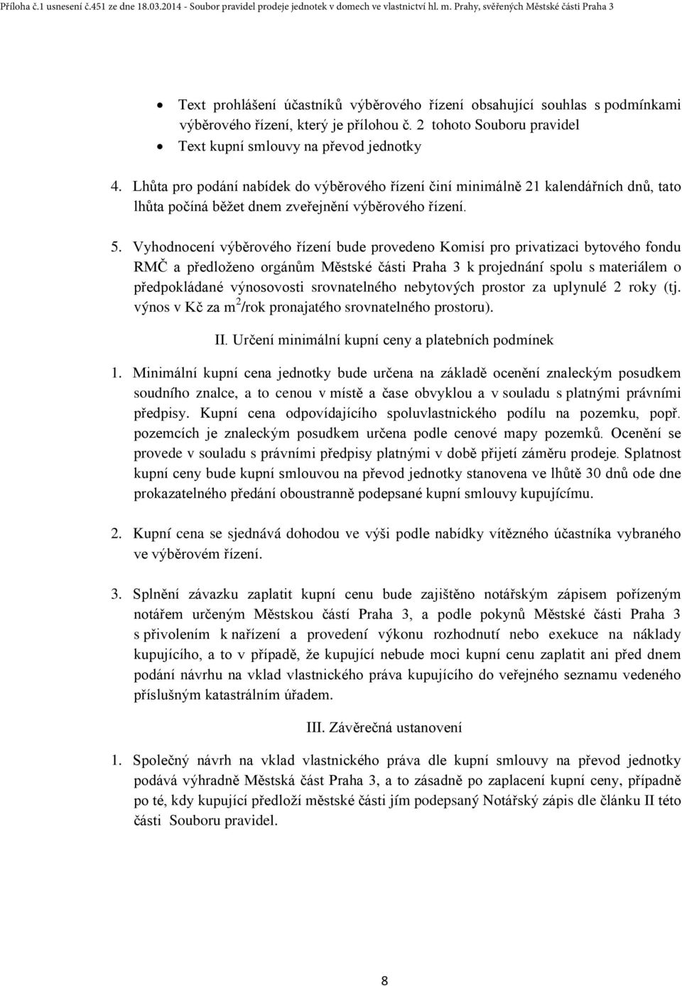 Vyhodnocení výběrového řízení bude provedeno Komisí pro privatizaci bytového fondu RMČ a předloženo orgánům Městské části Praha 3 k projednání spolu s materiálem o předpokládané výnosovosti